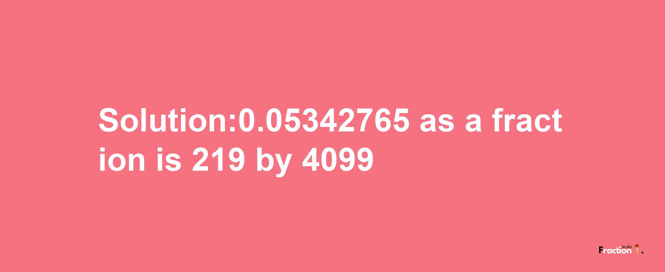 Solution:0.05342765 as a fraction is 219/4099