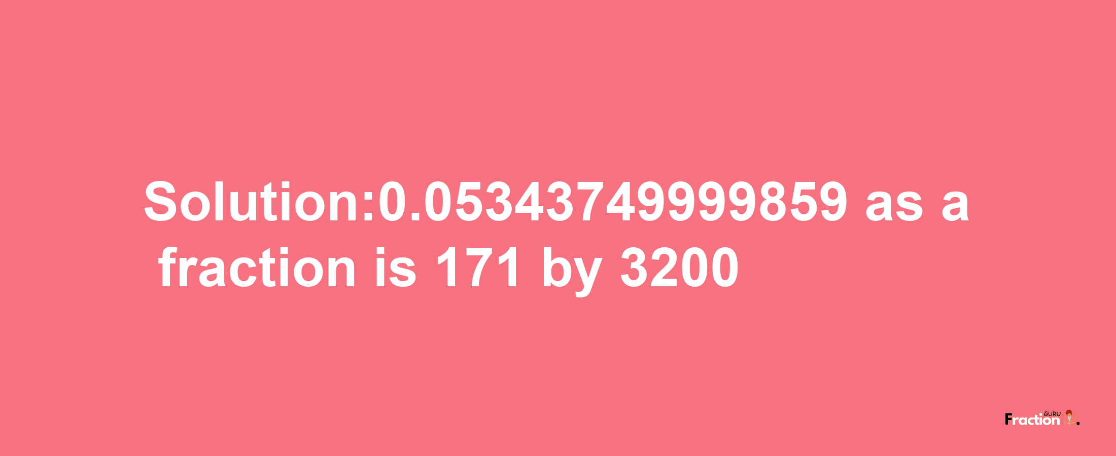 Solution:0.05343749999859 as a fraction is 171/3200