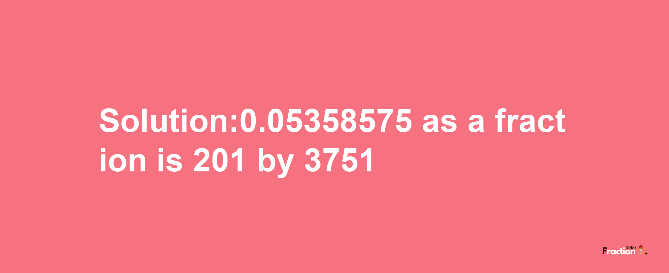 Solution:0.05358575 as a fraction is 201/3751