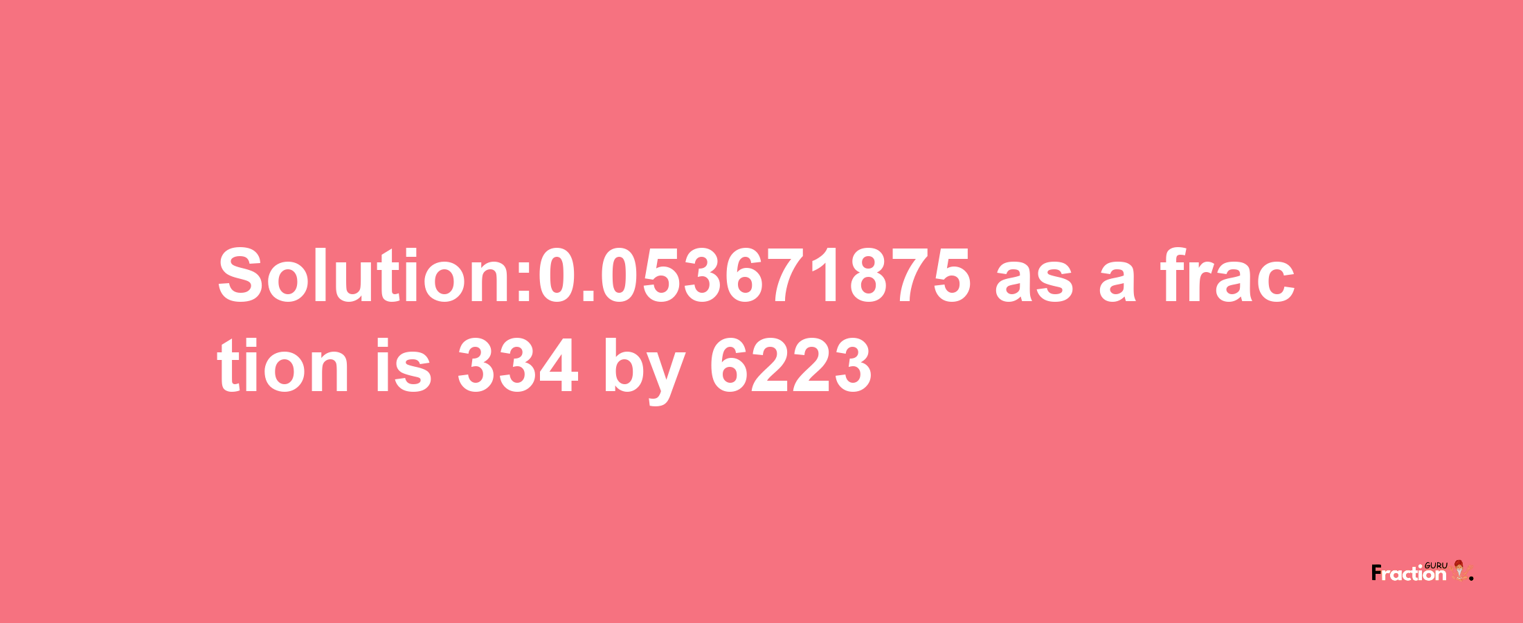 Solution:0.053671875 as a fraction is 334/6223