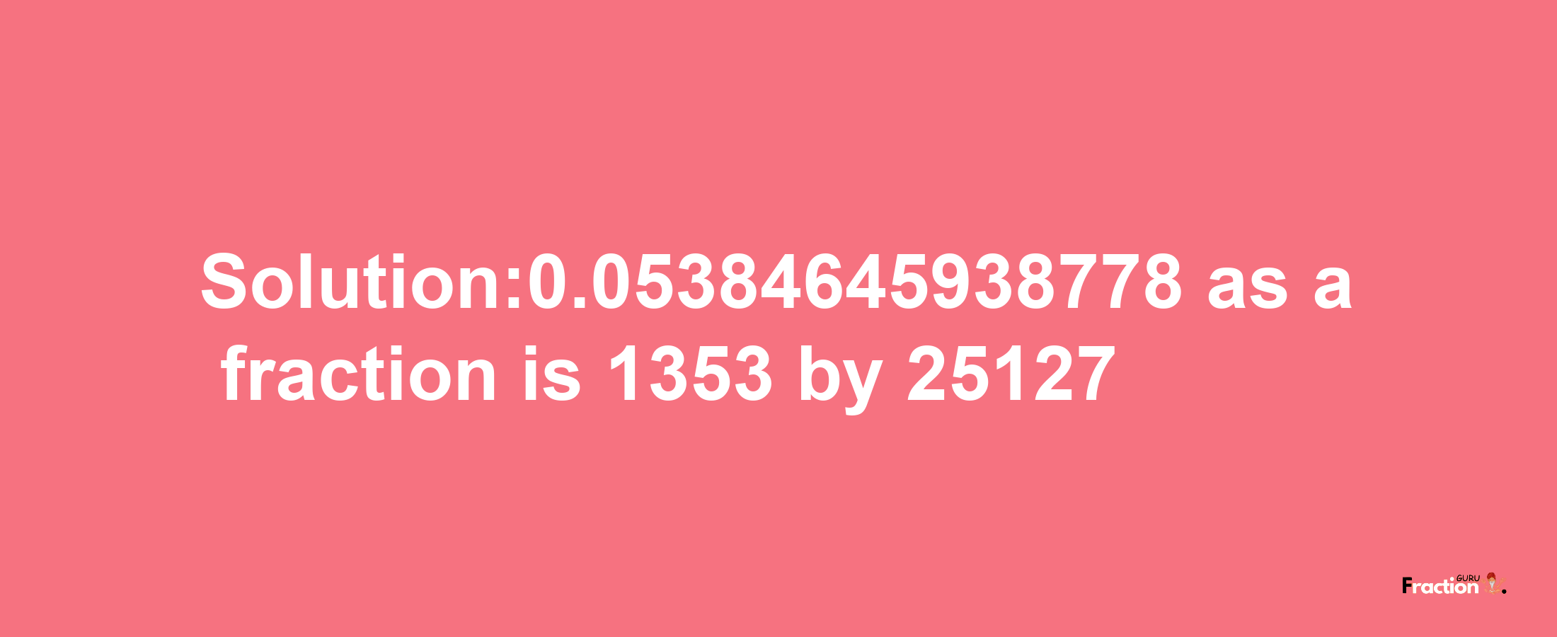 Solution:0.05384645938778 as a fraction is 1353/25127