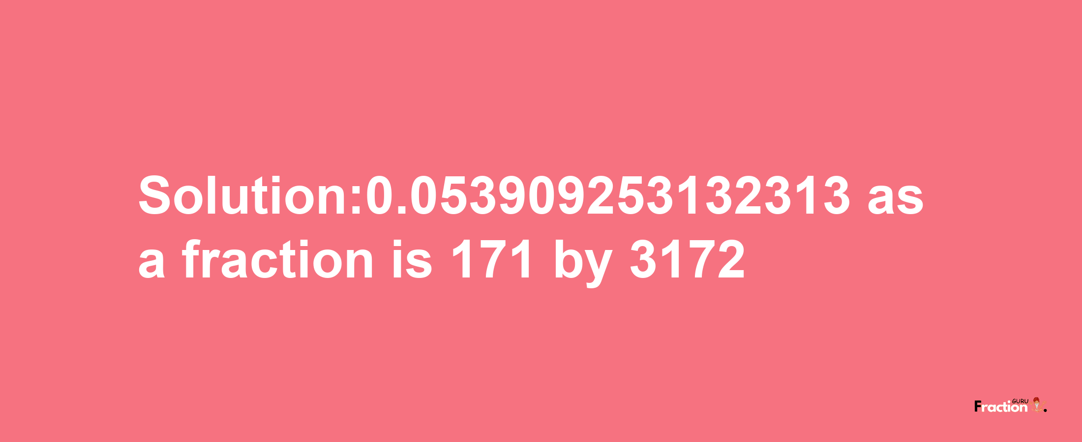 Solution:0.053909253132313 as a fraction is 171/3172