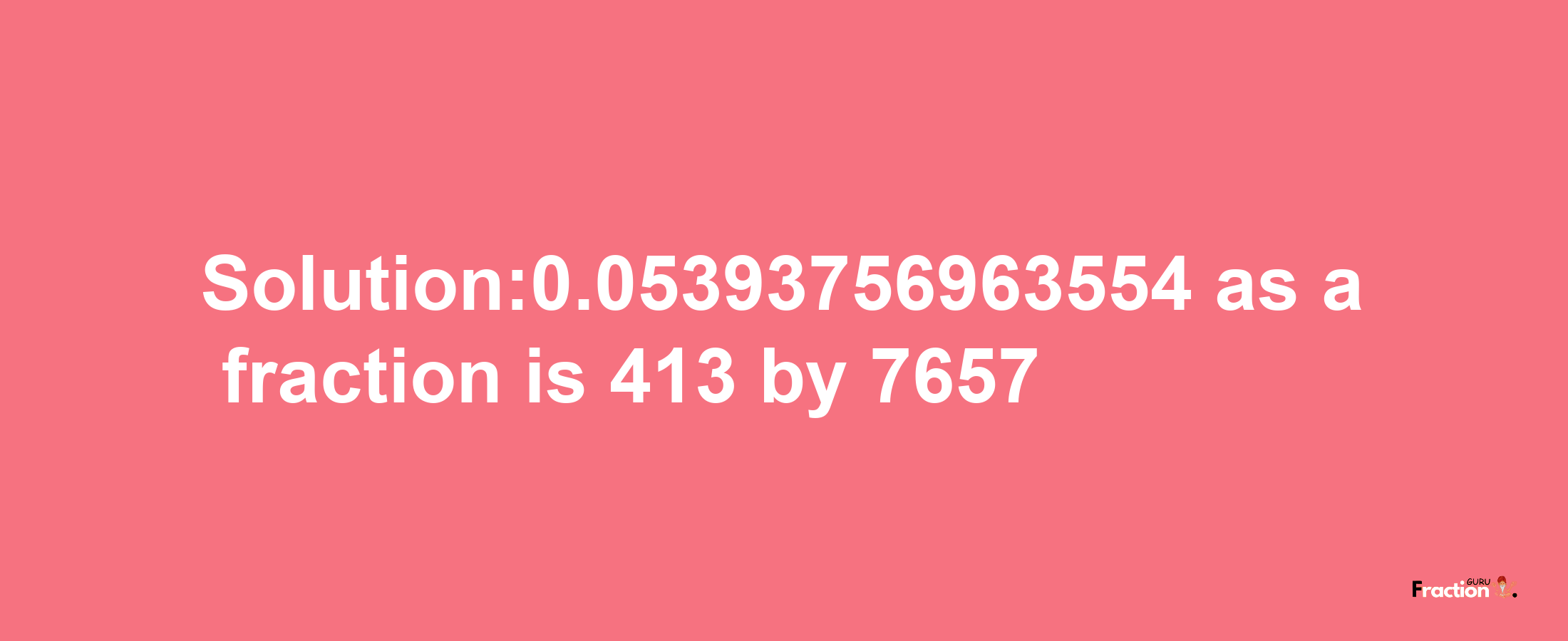 Solution:0.05393756963554 as a fraction is 413/7657