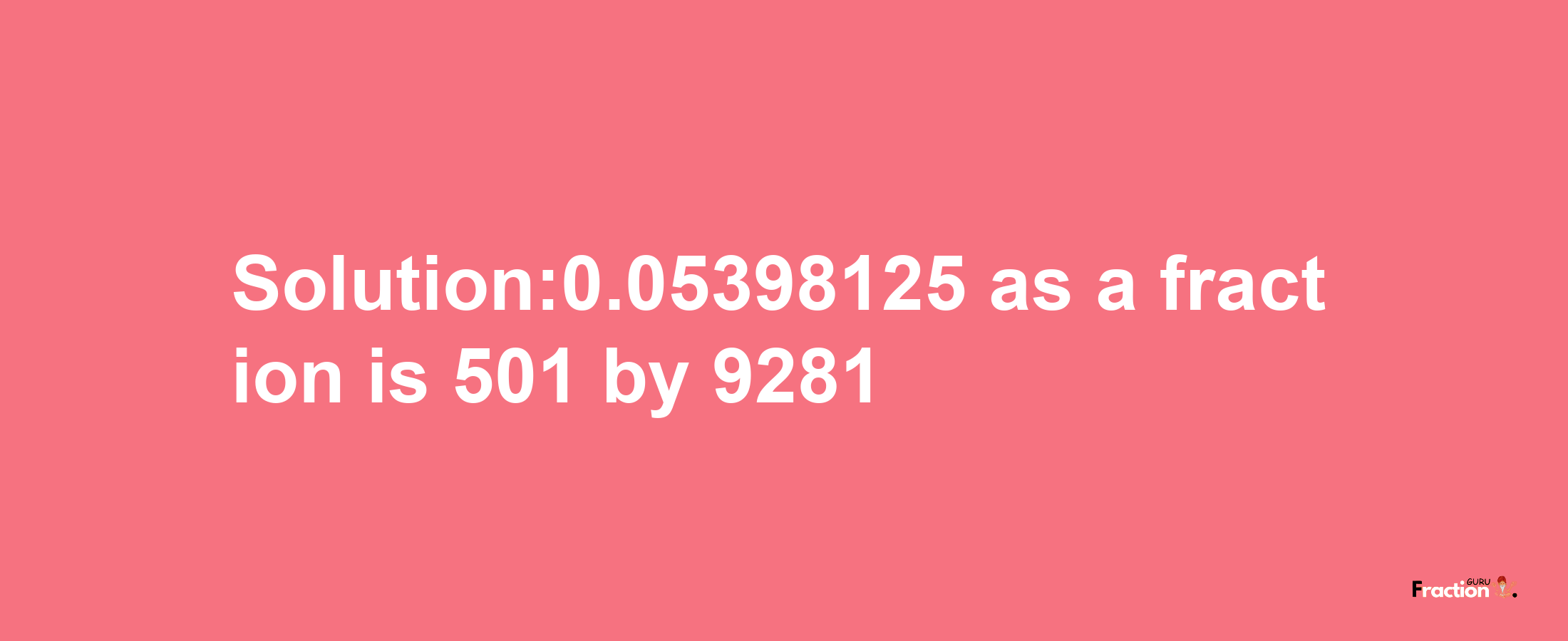 Solution:0.05398125 as a fraction is 501/9281