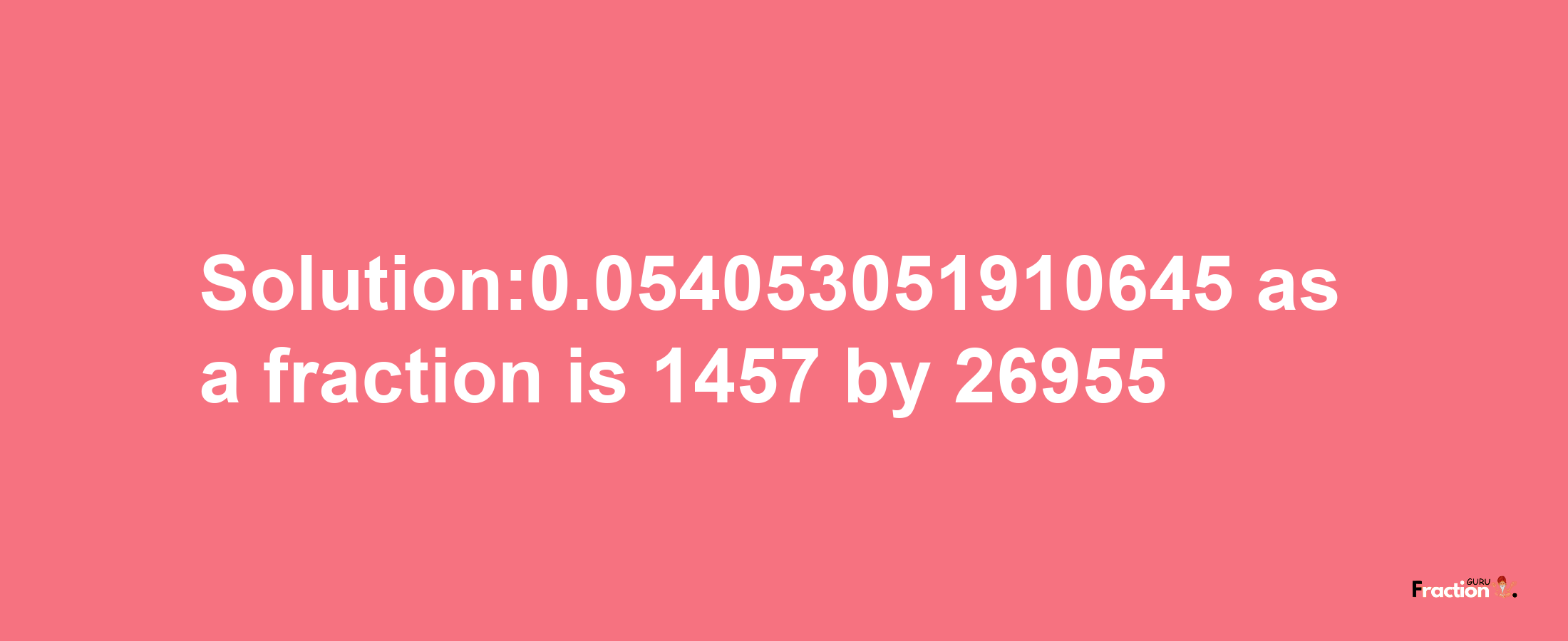 Solution:0.054053051910645 as a fraction is 1457/26955