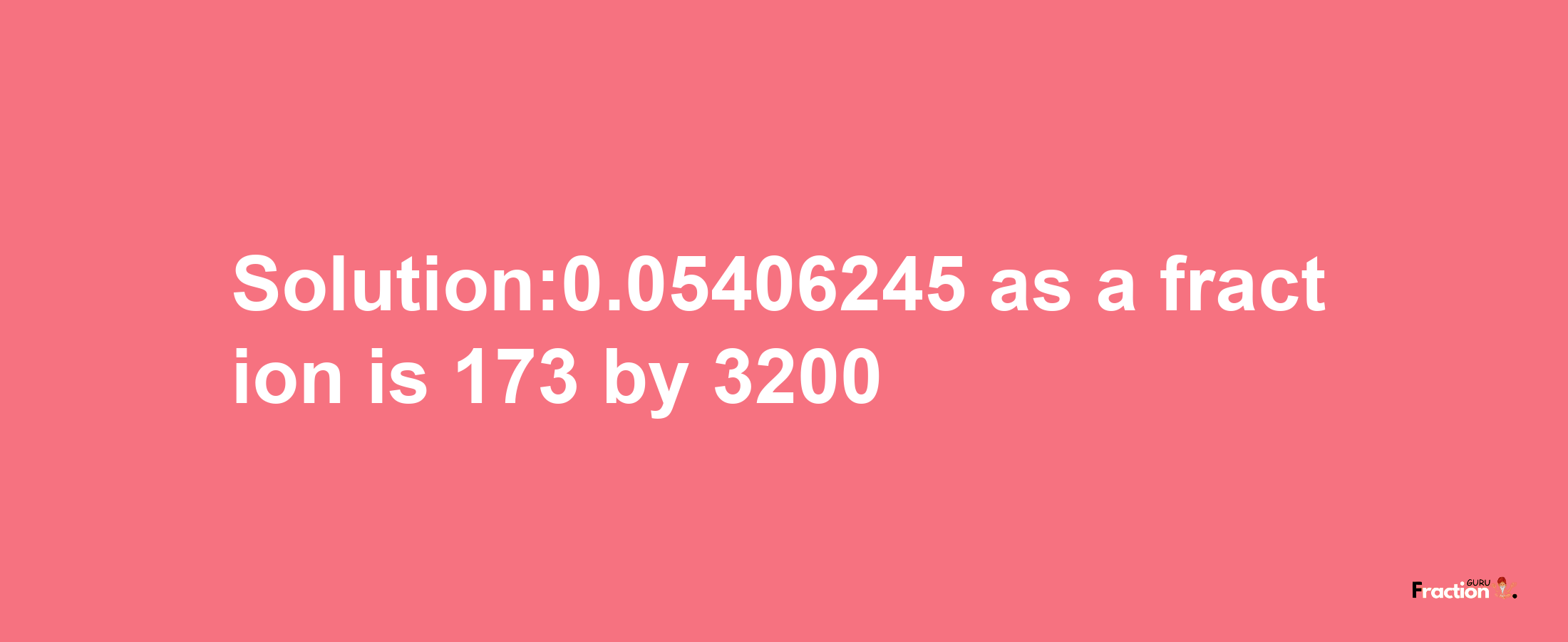 Solution:0.05406245 as a fraction is 173/3200