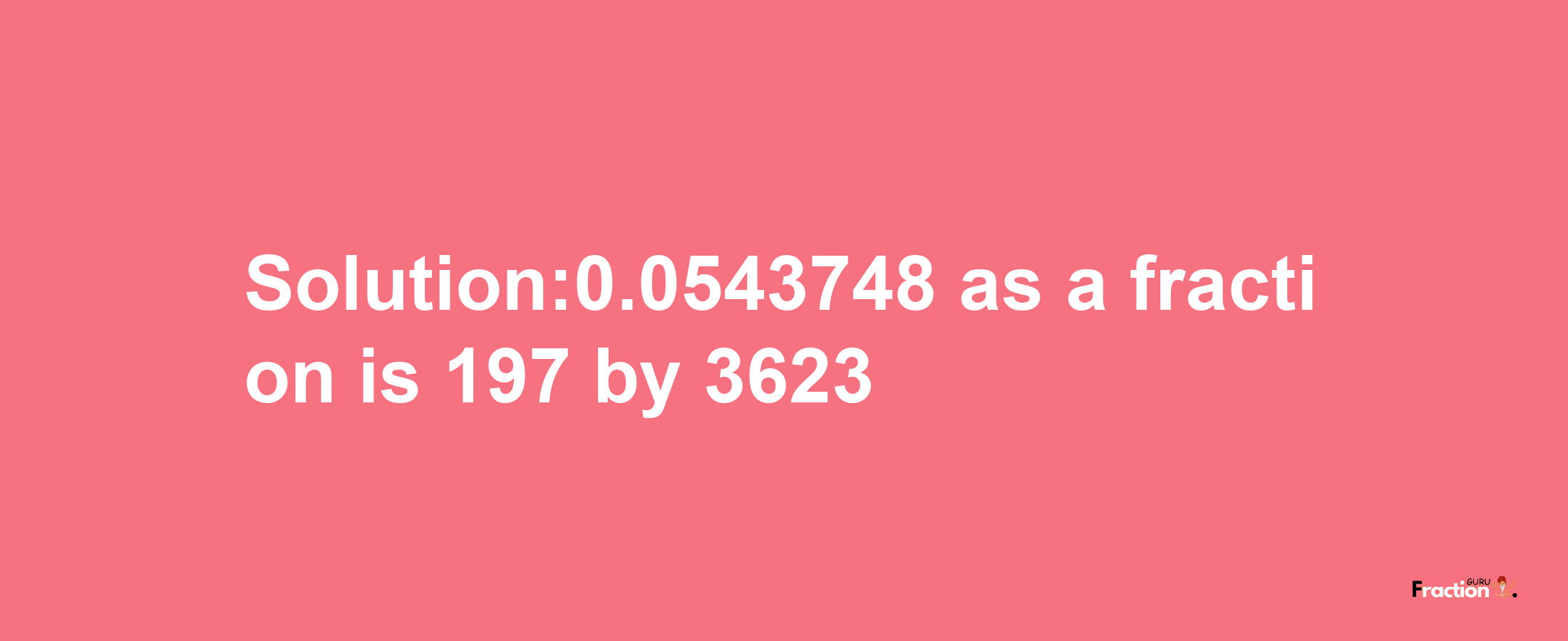 Solution:0.0543748 as a fraction is 197/3623