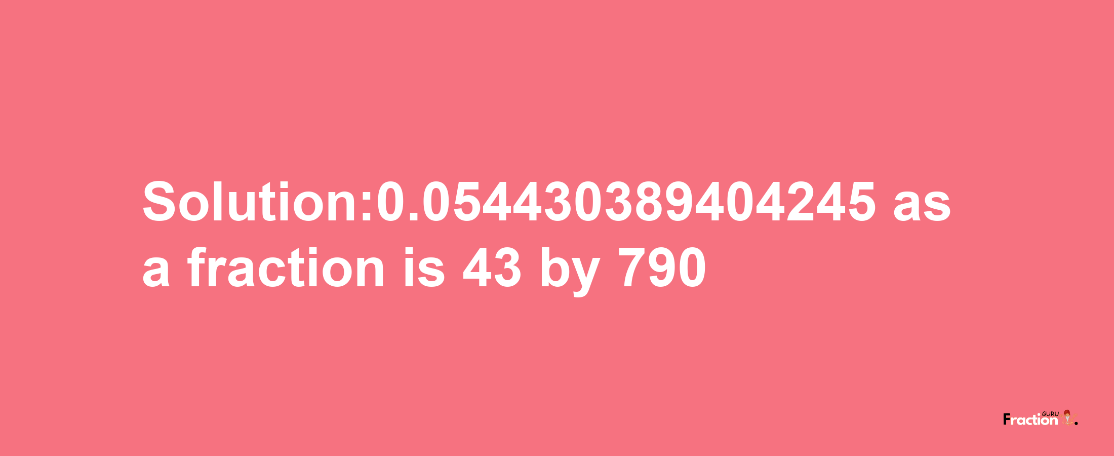 Solution:0.054430389404245 as a fraction is 43/790