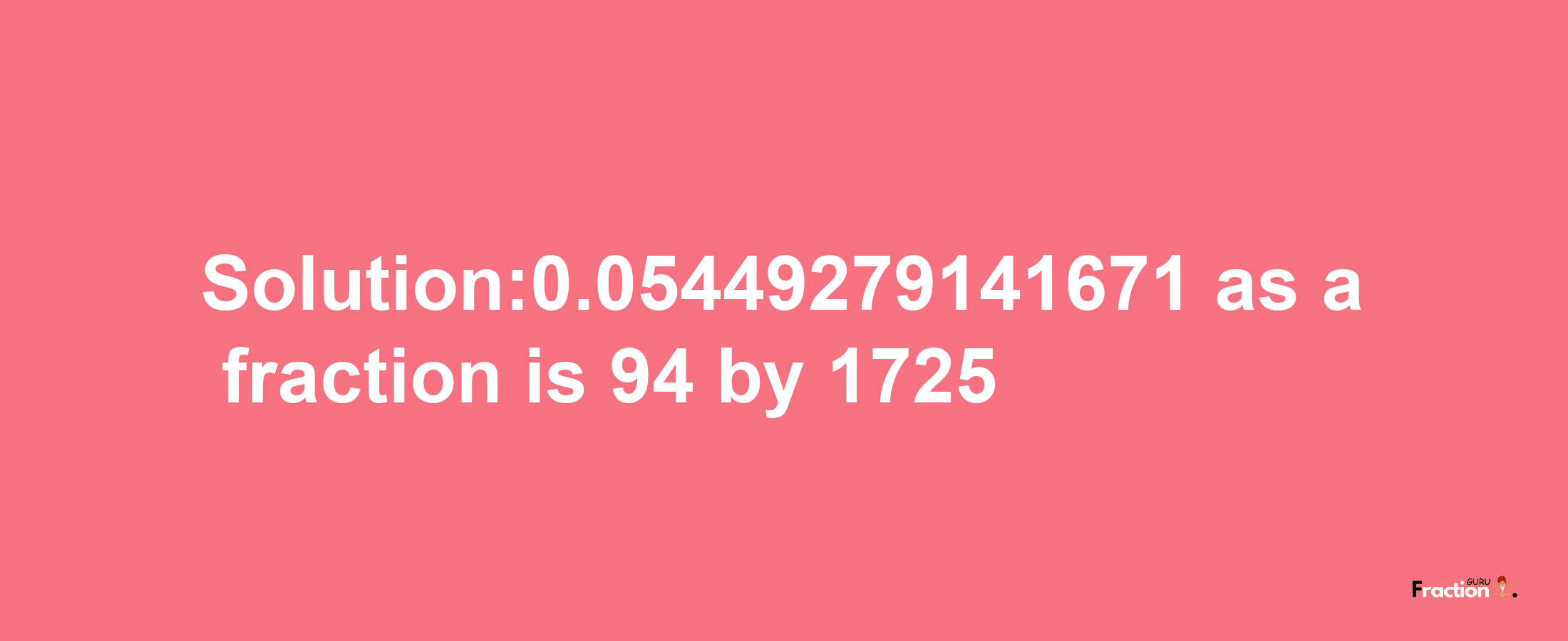 Solution:0.05449279141671 as a fraction is 94/1725