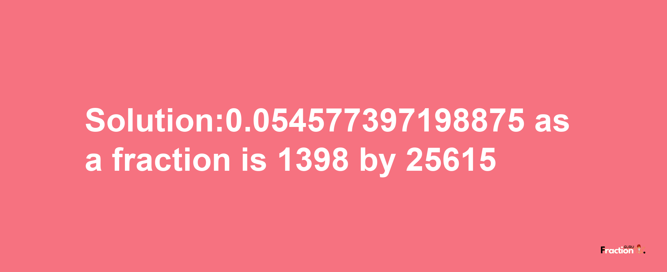 Solution:0.054577397198875 as a fraction is 1398/25615