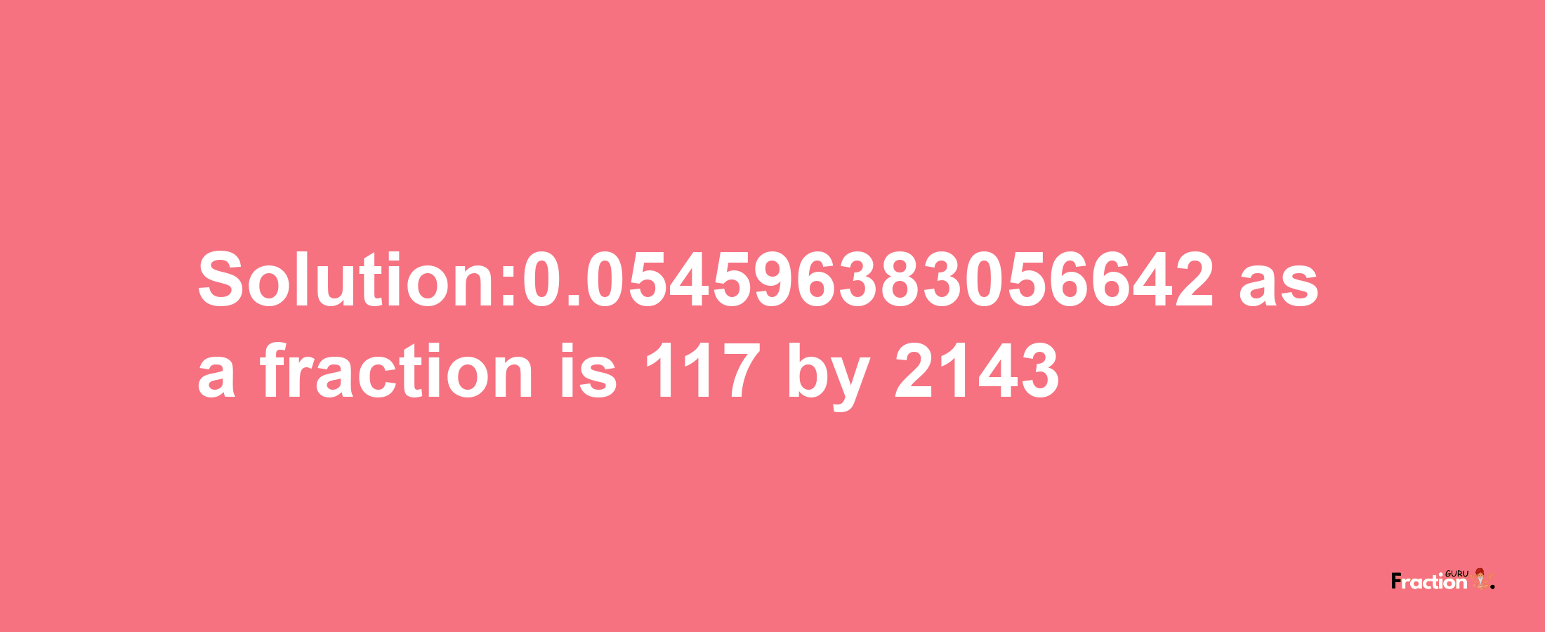 Solution:0.054596383056642 as a fraction is 117/2143