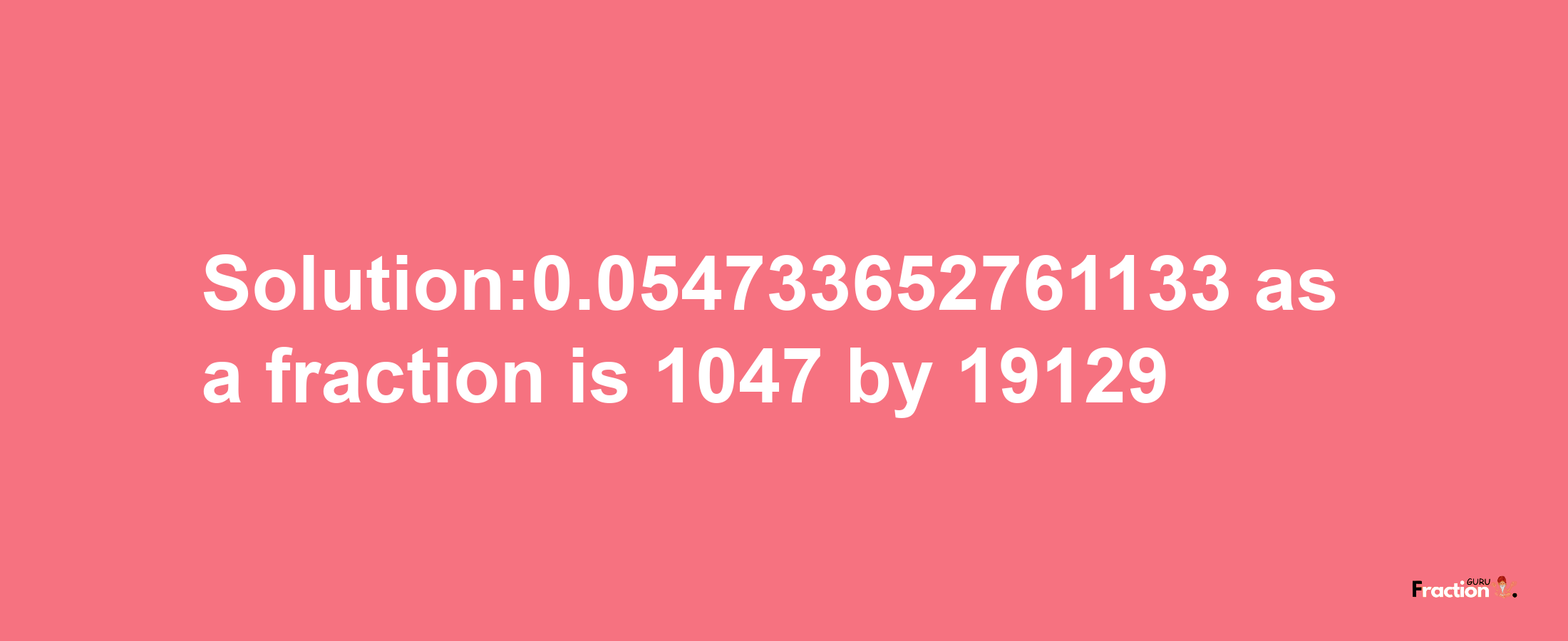 Solution:0.054733652761133 as a fraction is 1047/19129