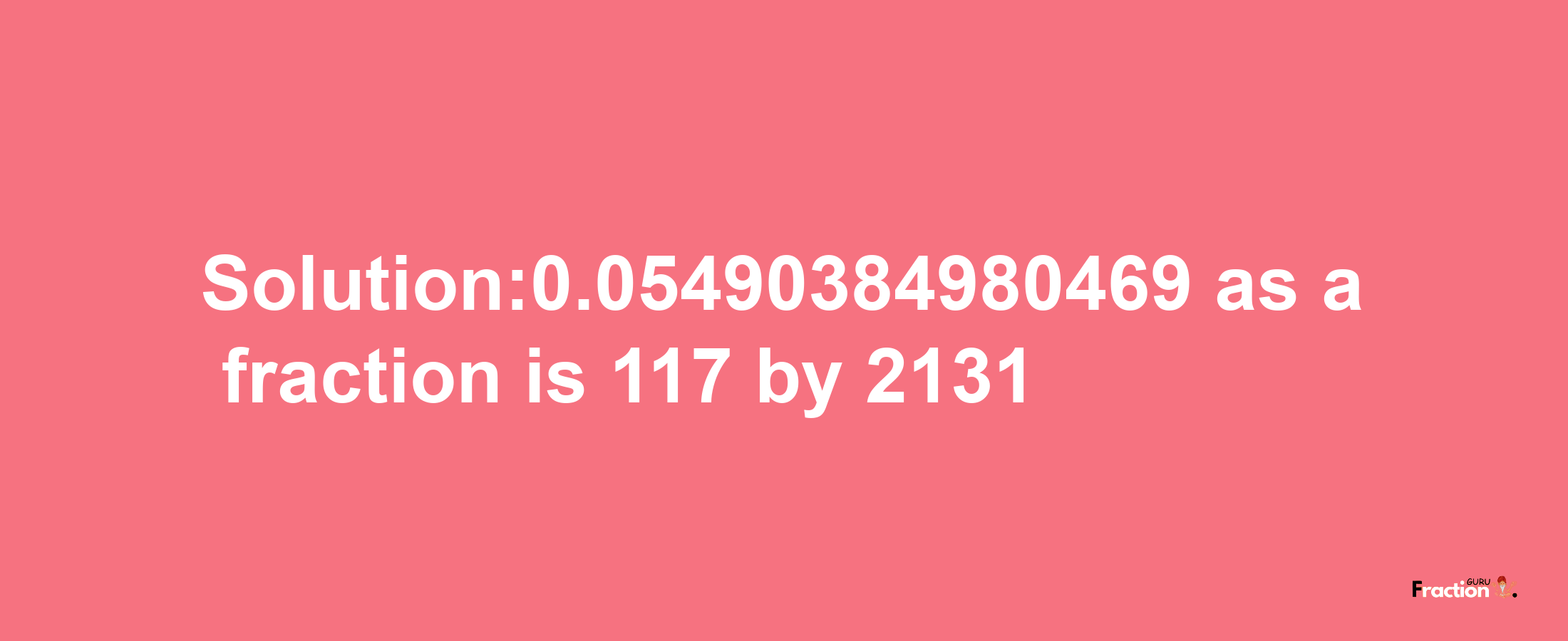 Solution:0.05490384980469 as a fraction is 117/2131