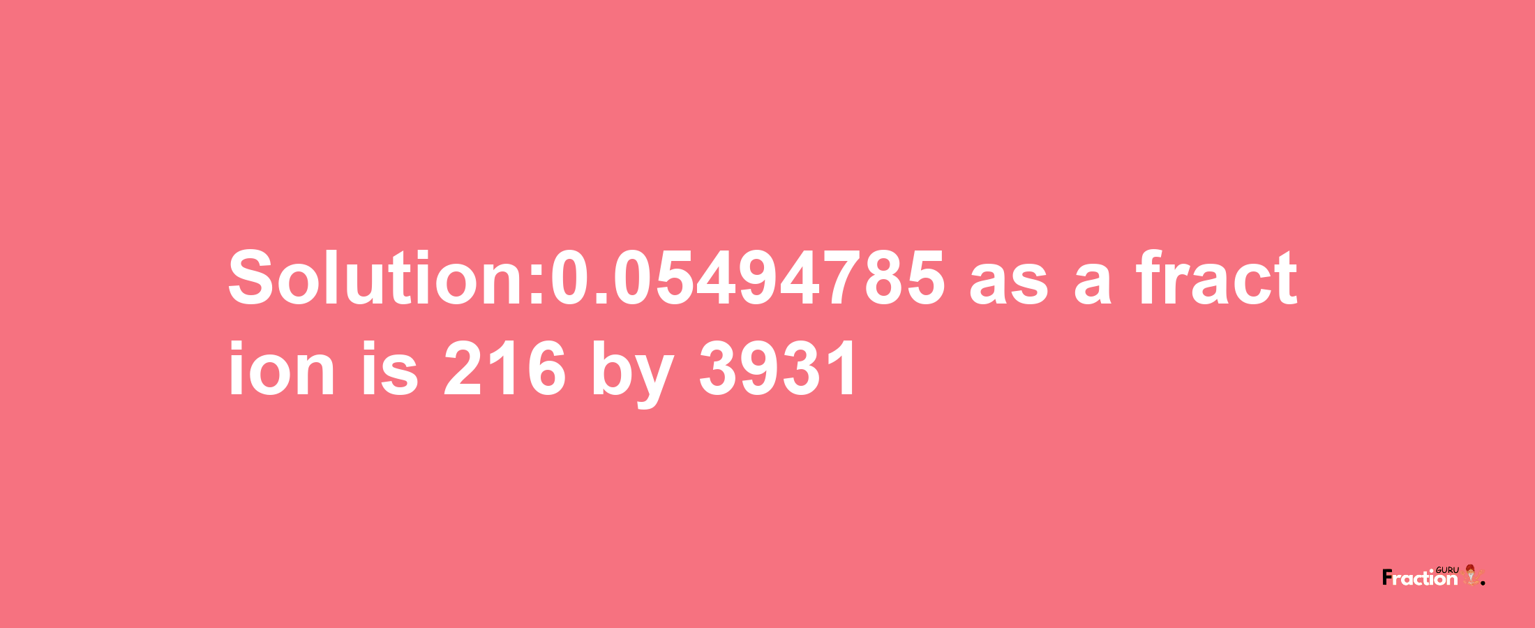 Solution:0.05494785 as a fraction is 216/3931