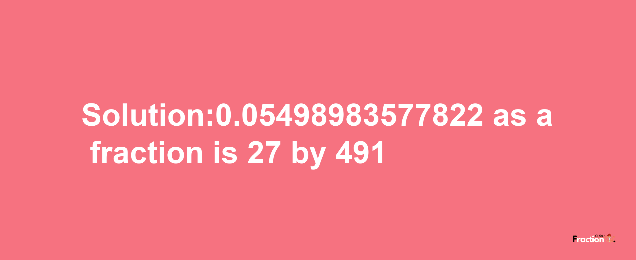 Solution:0.05498983577822 as a fraction is 27/491