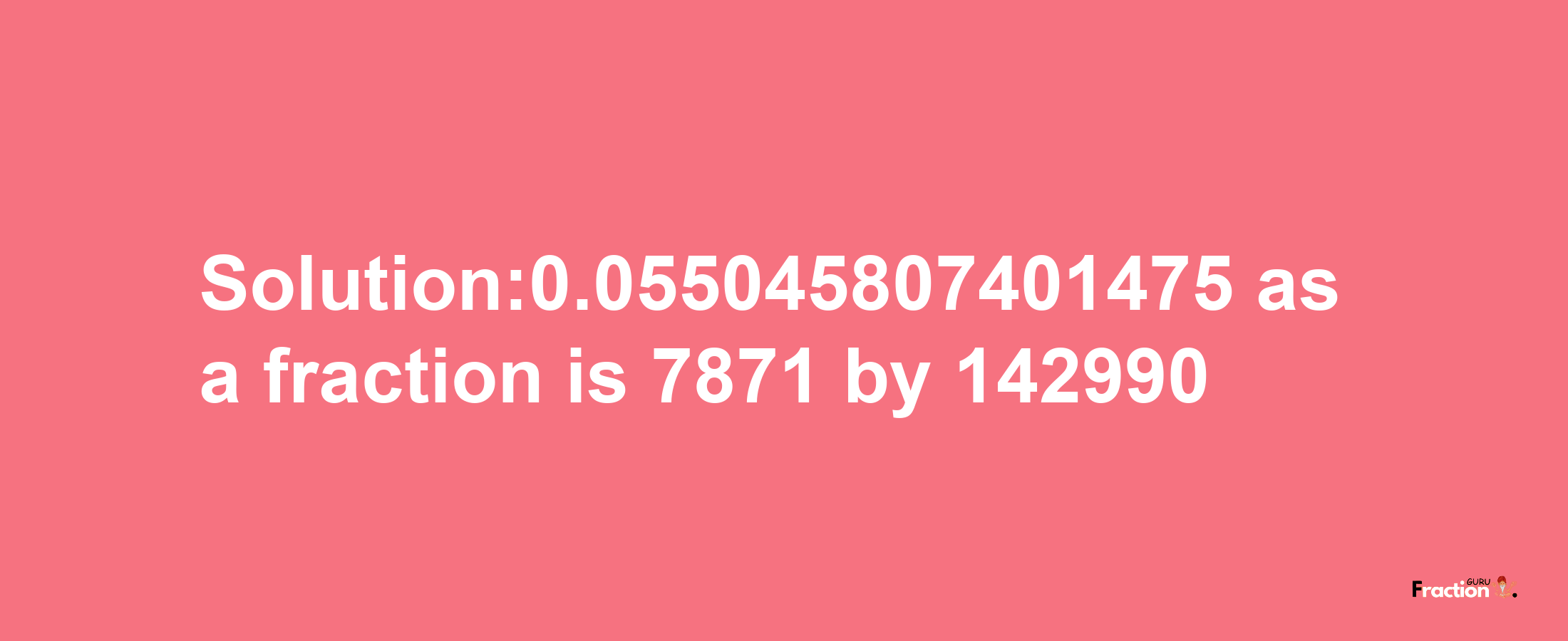 Solution:0.055045807401475 as a fraction is 7871/142990