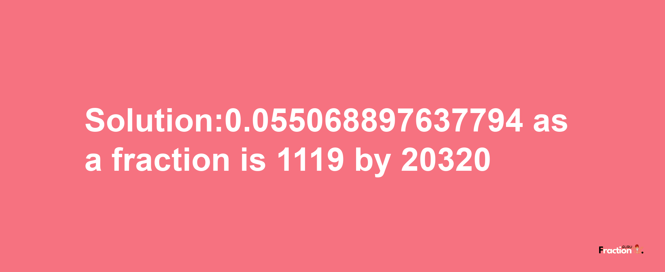 Solution:0.055068897637794 as a fraction is 1119/20320