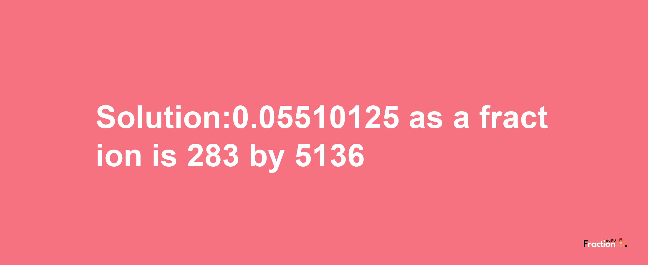 Solution:0.05510125 as a fraction is 283/5136