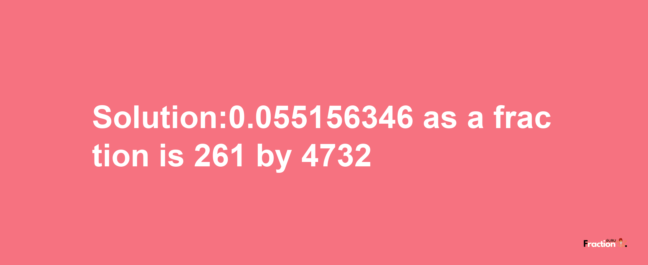 Solution:0.055156346 as a fraction is 261/4732