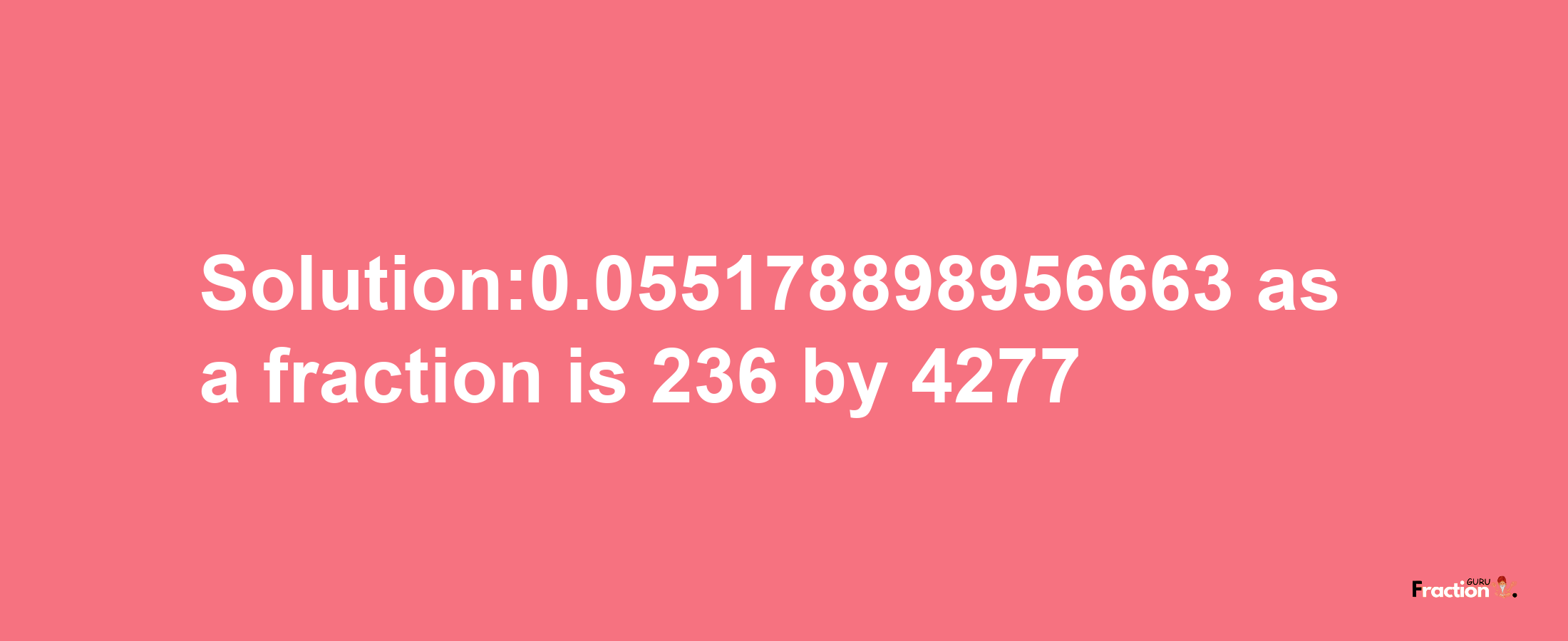 Solution:0.055178898956663 as a fraction is 236/4277