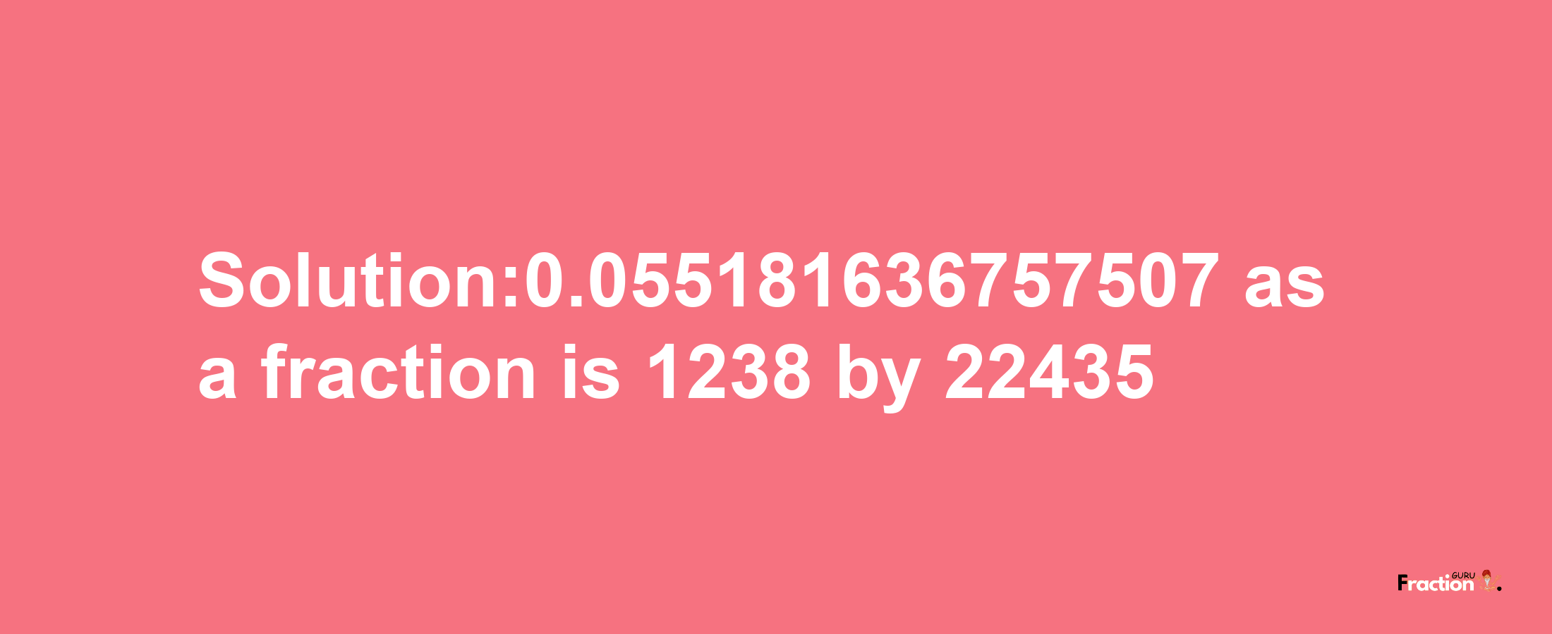 Solution:0.055181636757507 as a fraction is 1238/22435