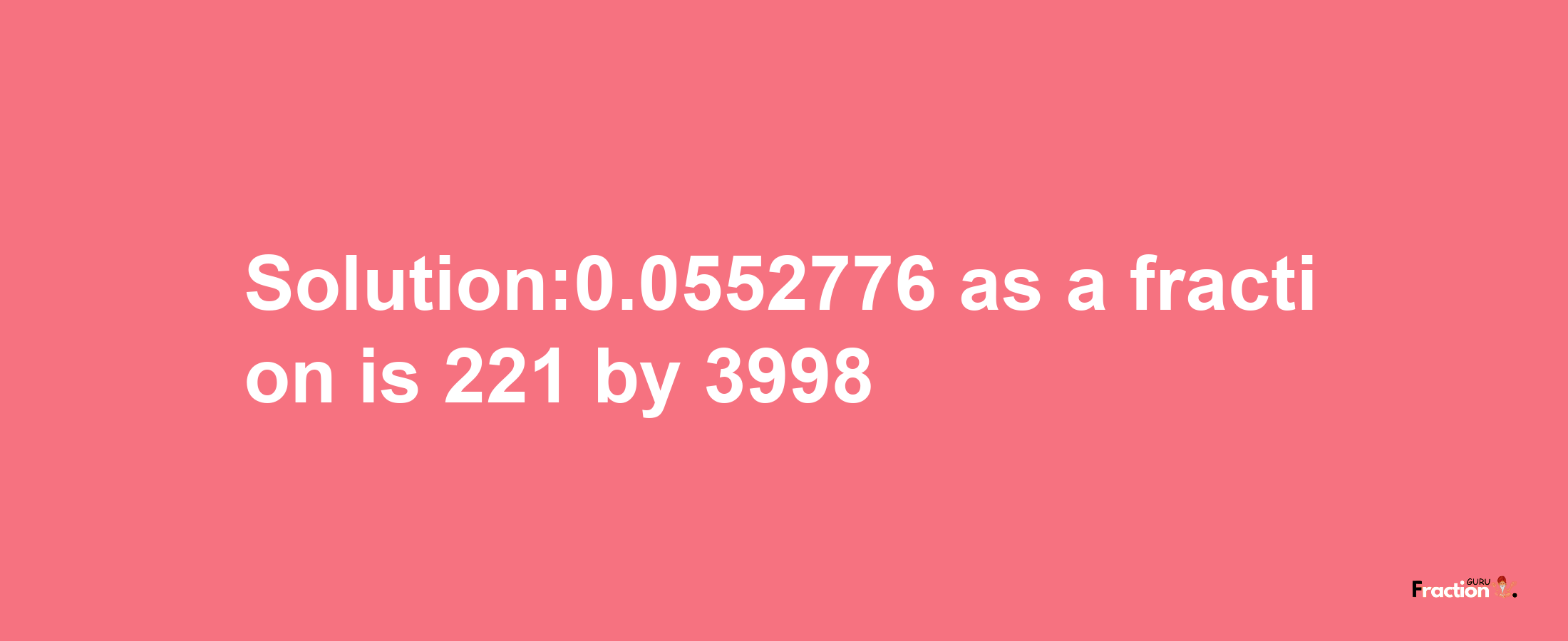 Solution:0.0552776 as a fraction is 221/3998