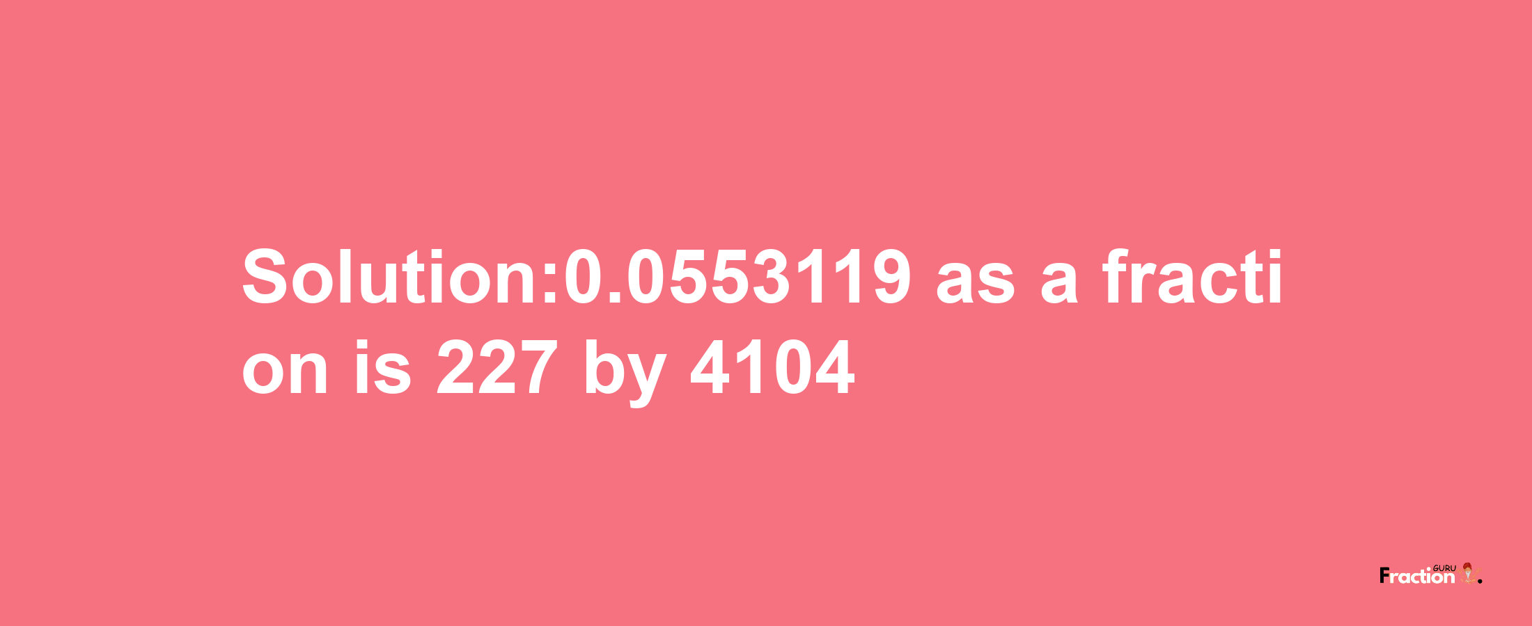 Solution:0.0553119 as a fraction is 227/4104