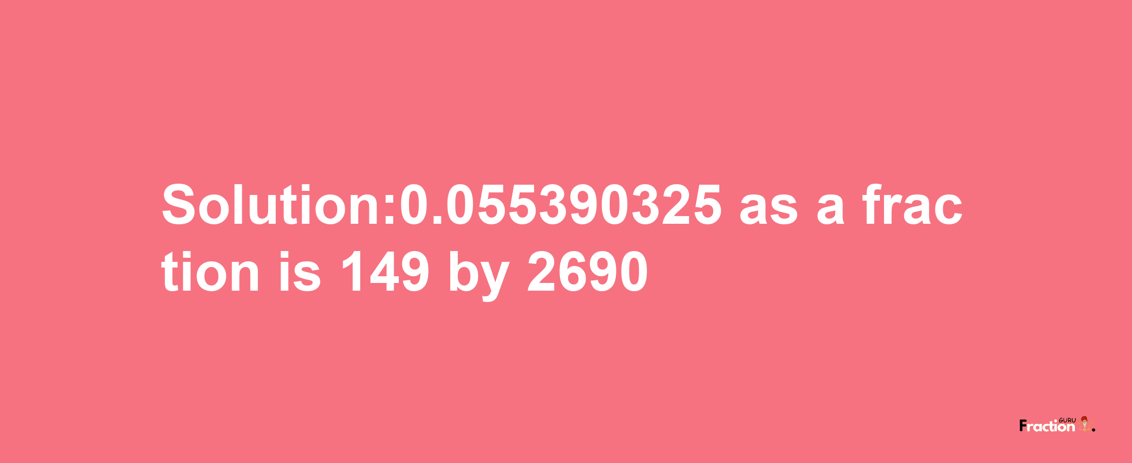 Solution:0.055390325 as a fraction is 149/2690