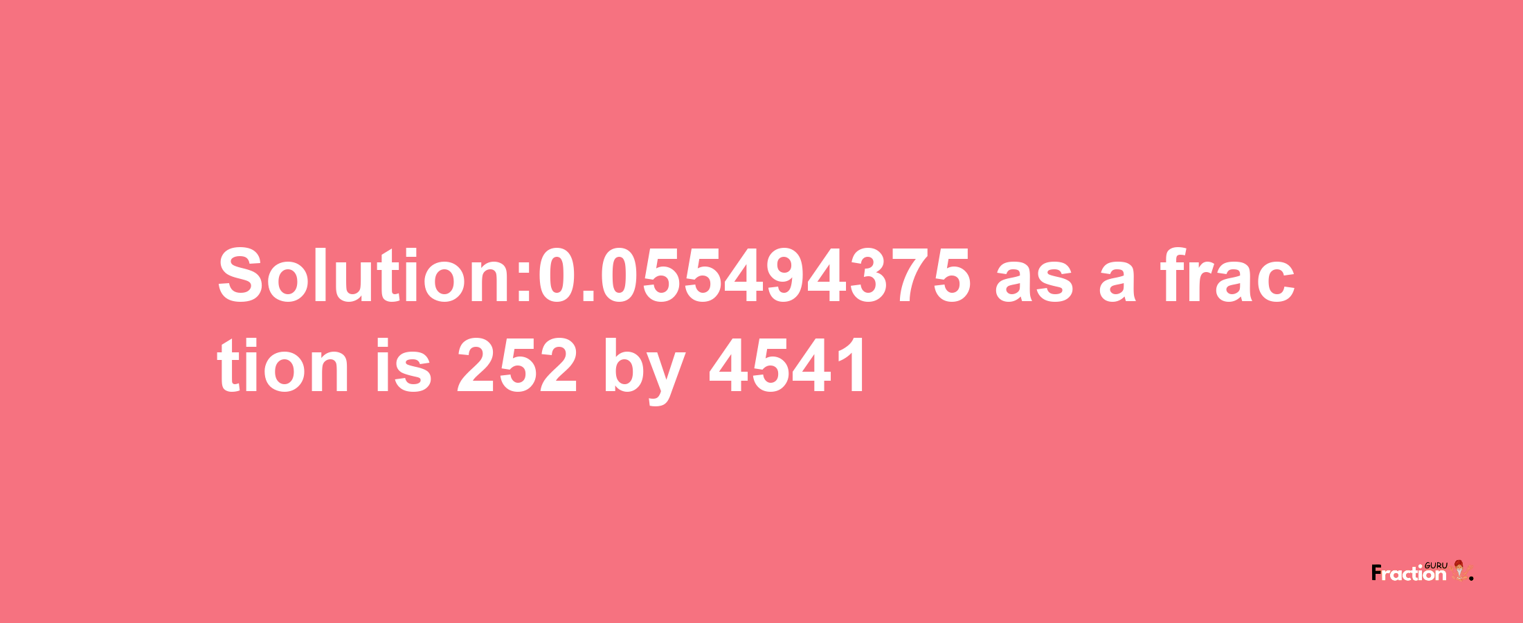 Solution:0.055494375 as a fraction is 252/4541