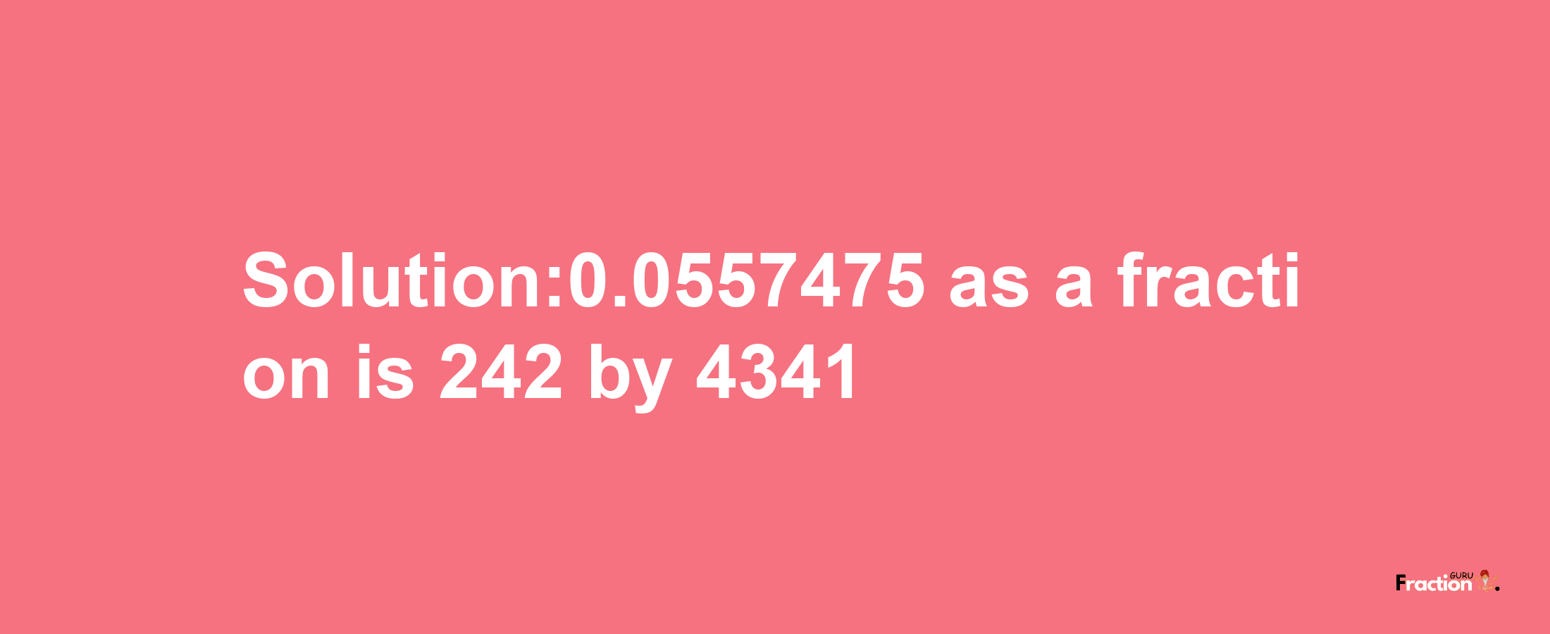 Solution:0.0557475 as a fraction is 242/4341