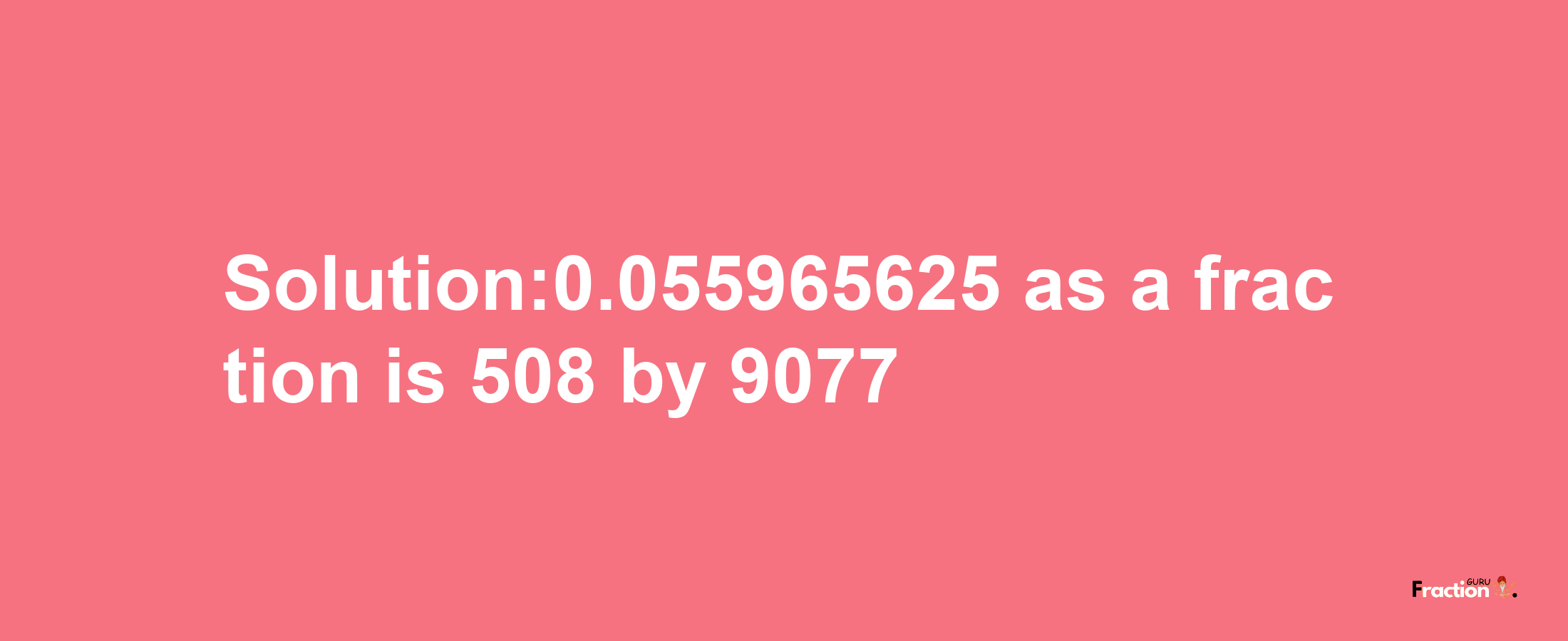 Solution:0.055965625 as a fraction is 508/9077