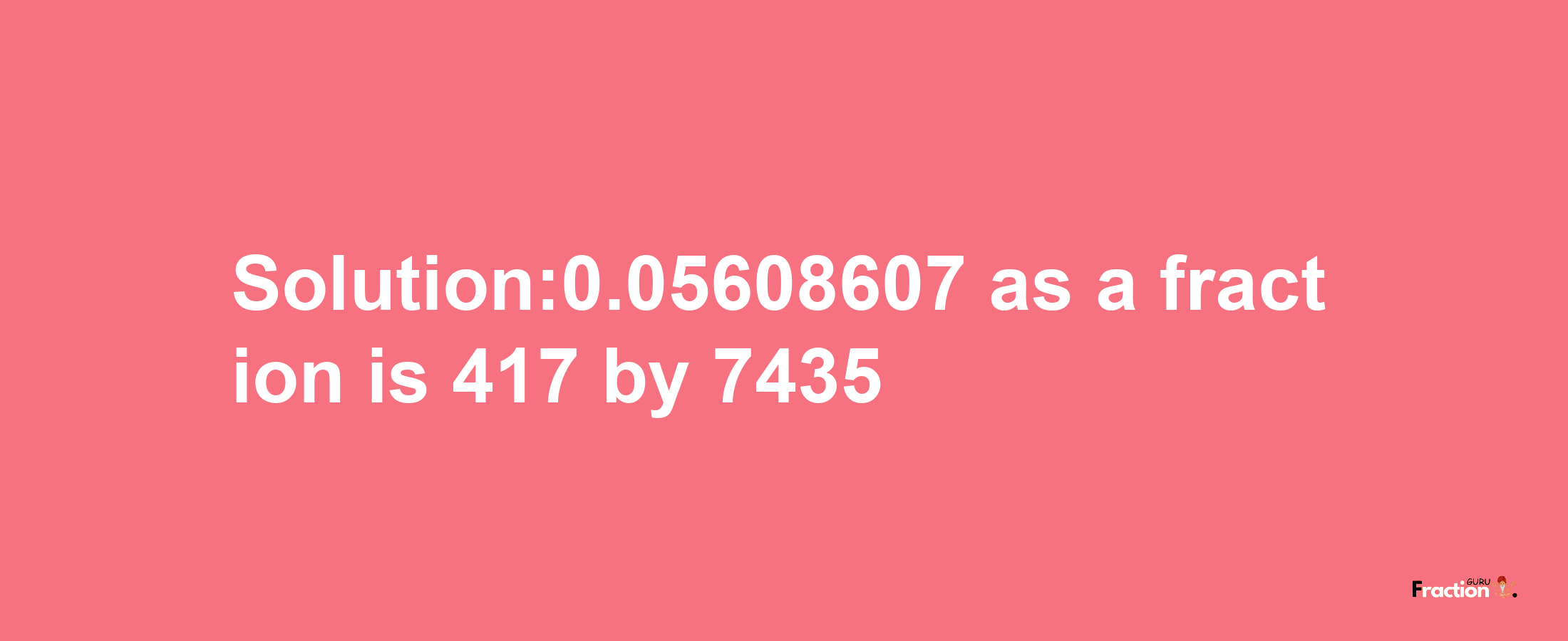 Solution:0.05608607 as a fraction is 417/7435