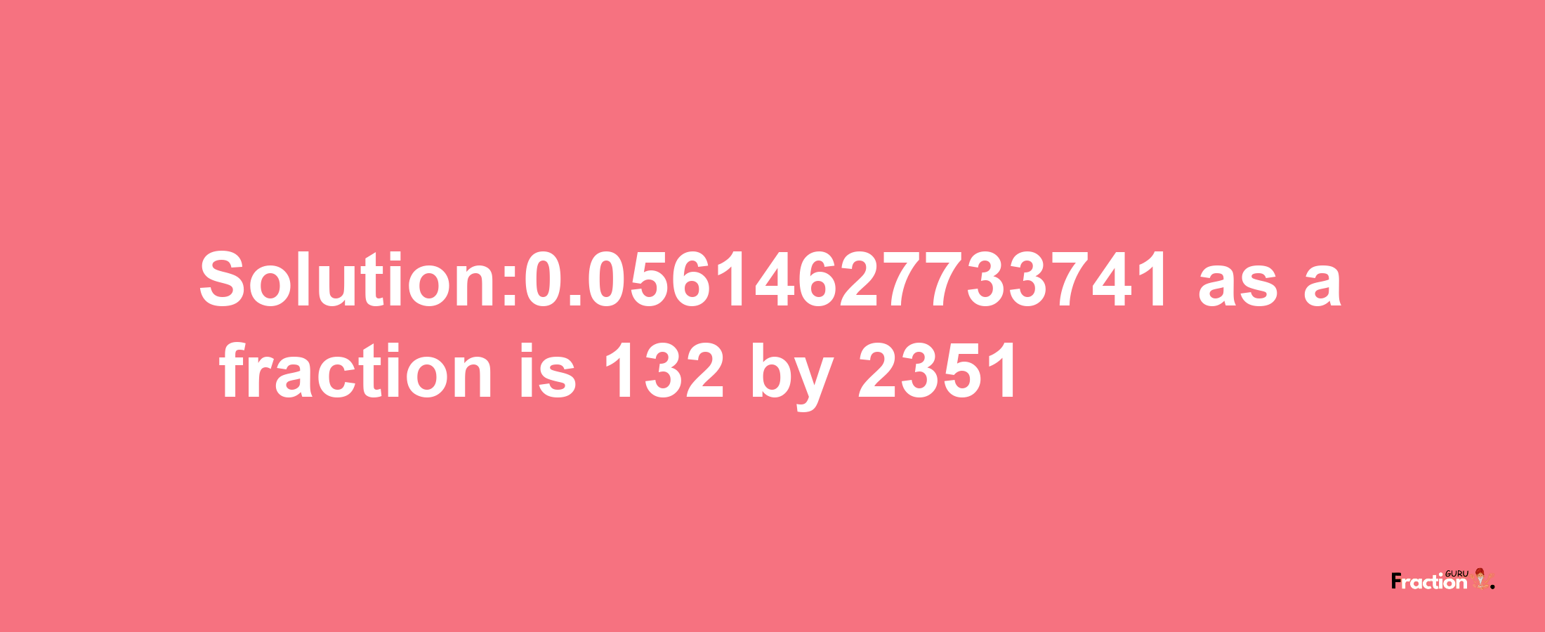 Solution:0.05614627733741 as a fraction is 132/2351