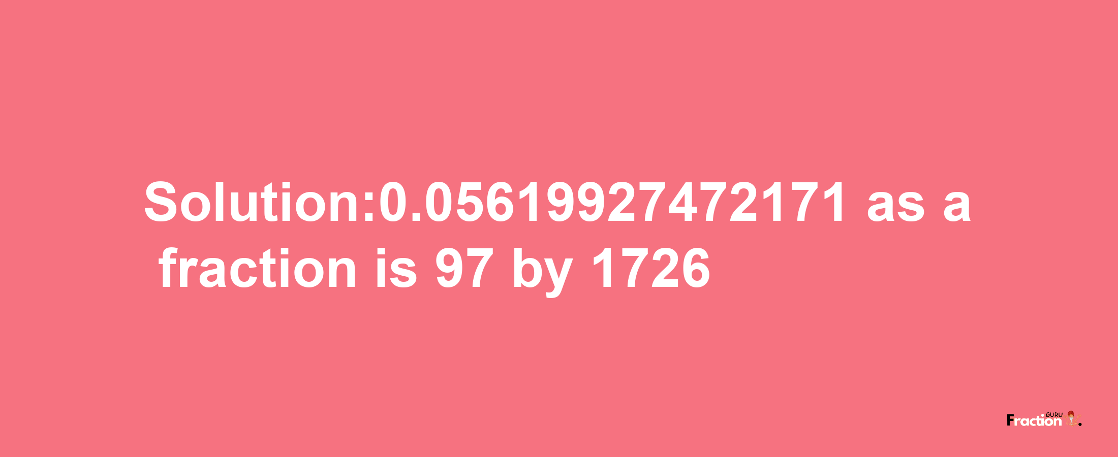 Solution:0.05619927472171 as a fraction is 97/1726