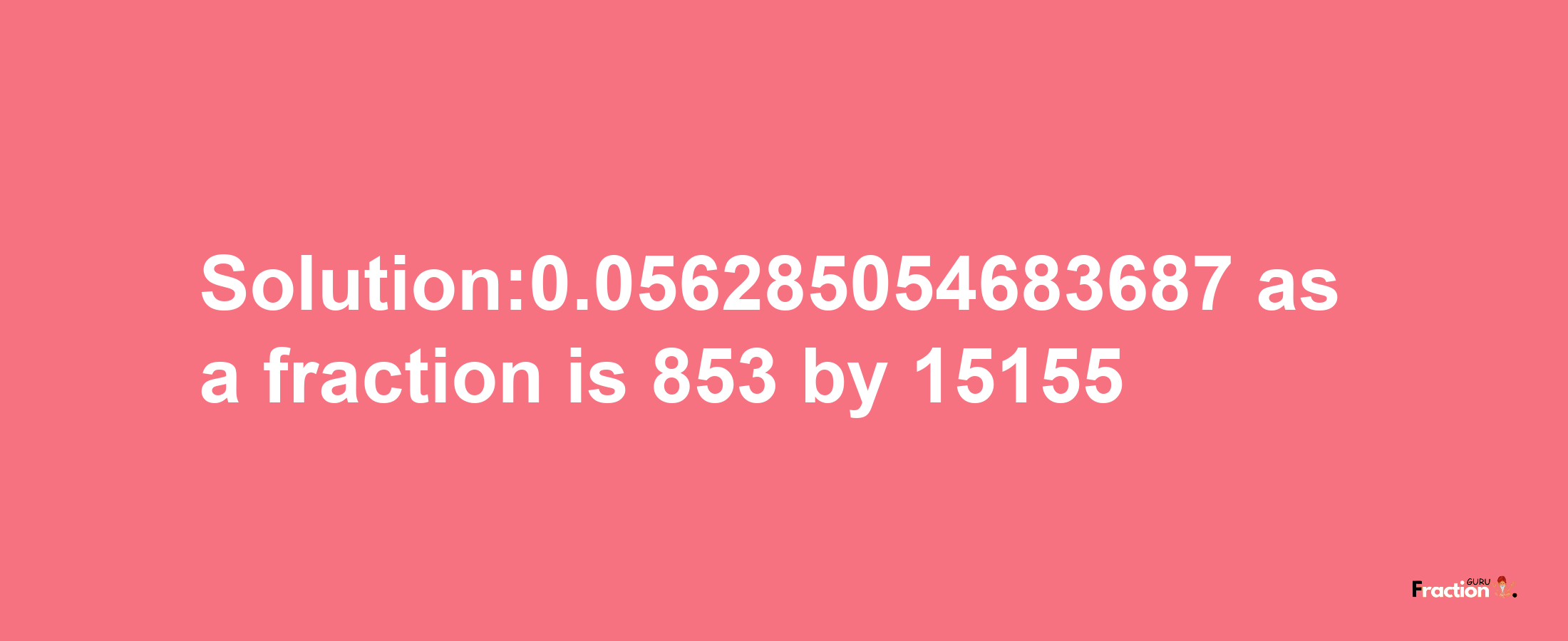 Solution:0.056285054683687 as a fraction is 853/15155