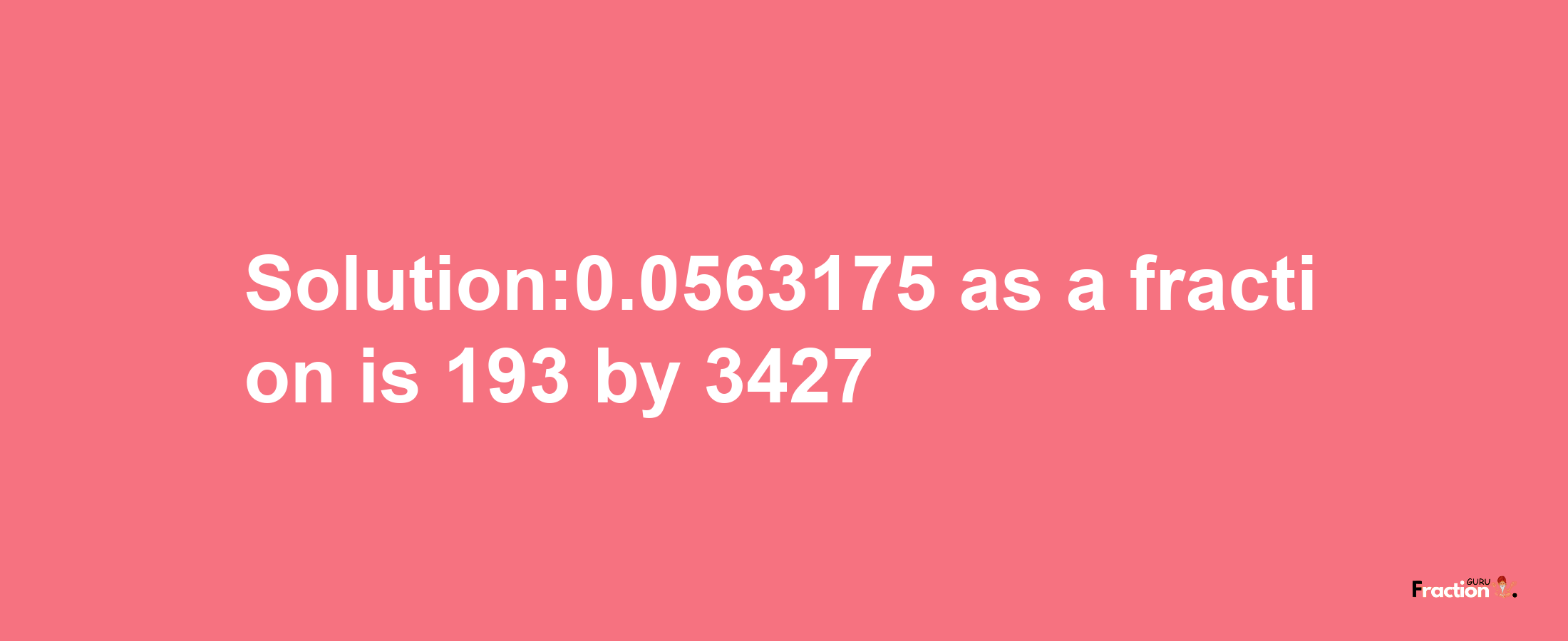 Solution:0.0563175 as a fraction is 193/3427