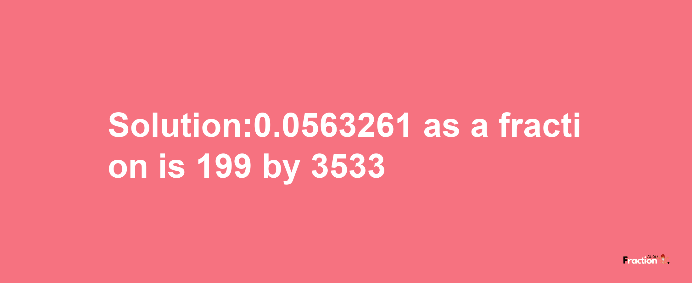 Solution:0.0563261 as a fraction is 199/3533