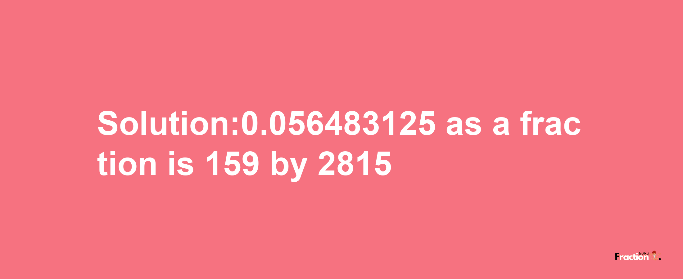 Solution:0.056483125 as a fraction is 159/2815