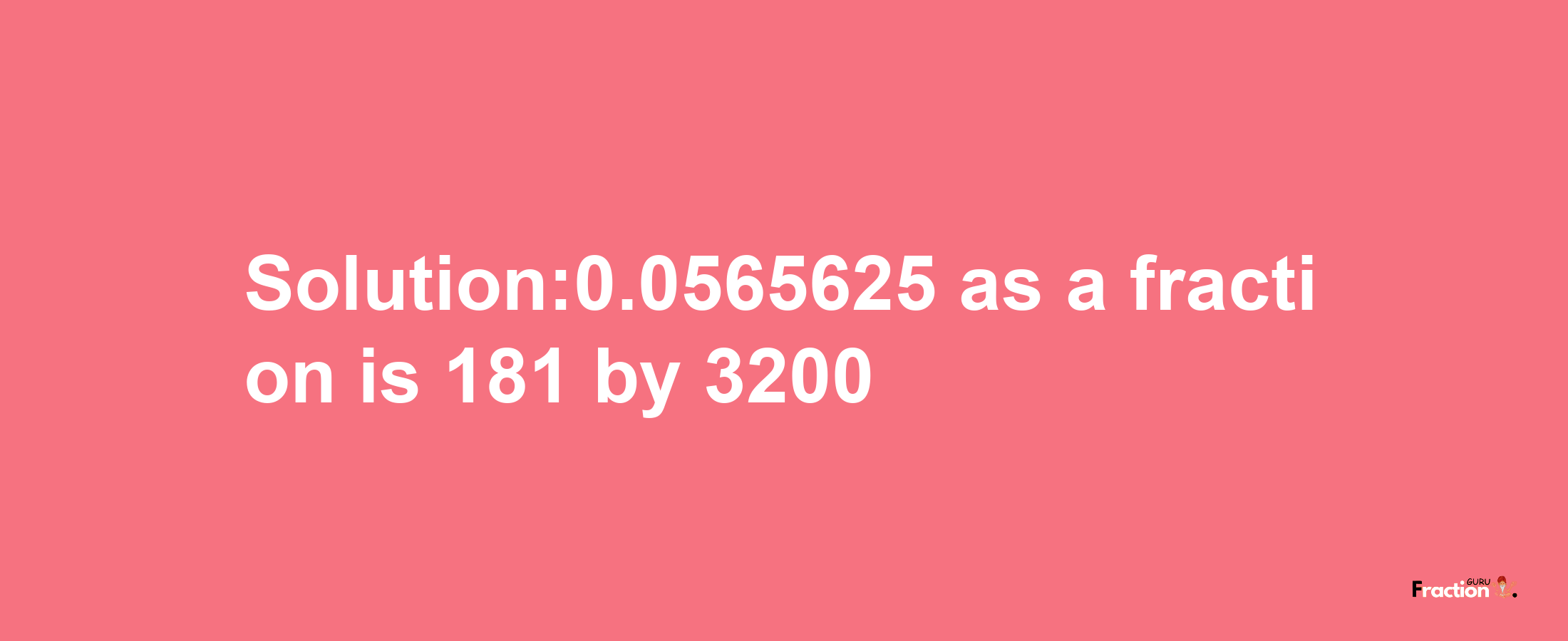 Solution:0.0565625 as a fraction is 181/3200