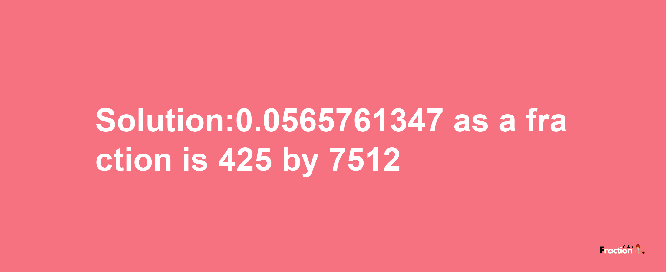 Solution:0.0565761347 as a fraction is 425/7512