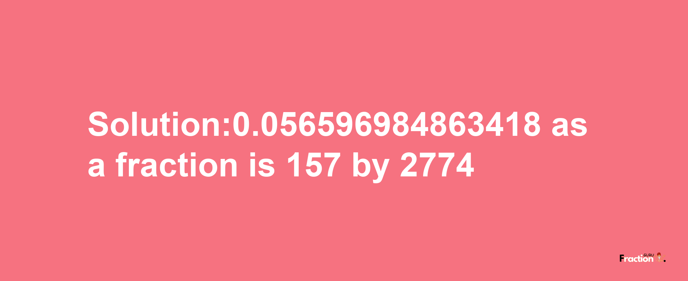 Solution:0.056596984863418 as a fraction is 157/2774