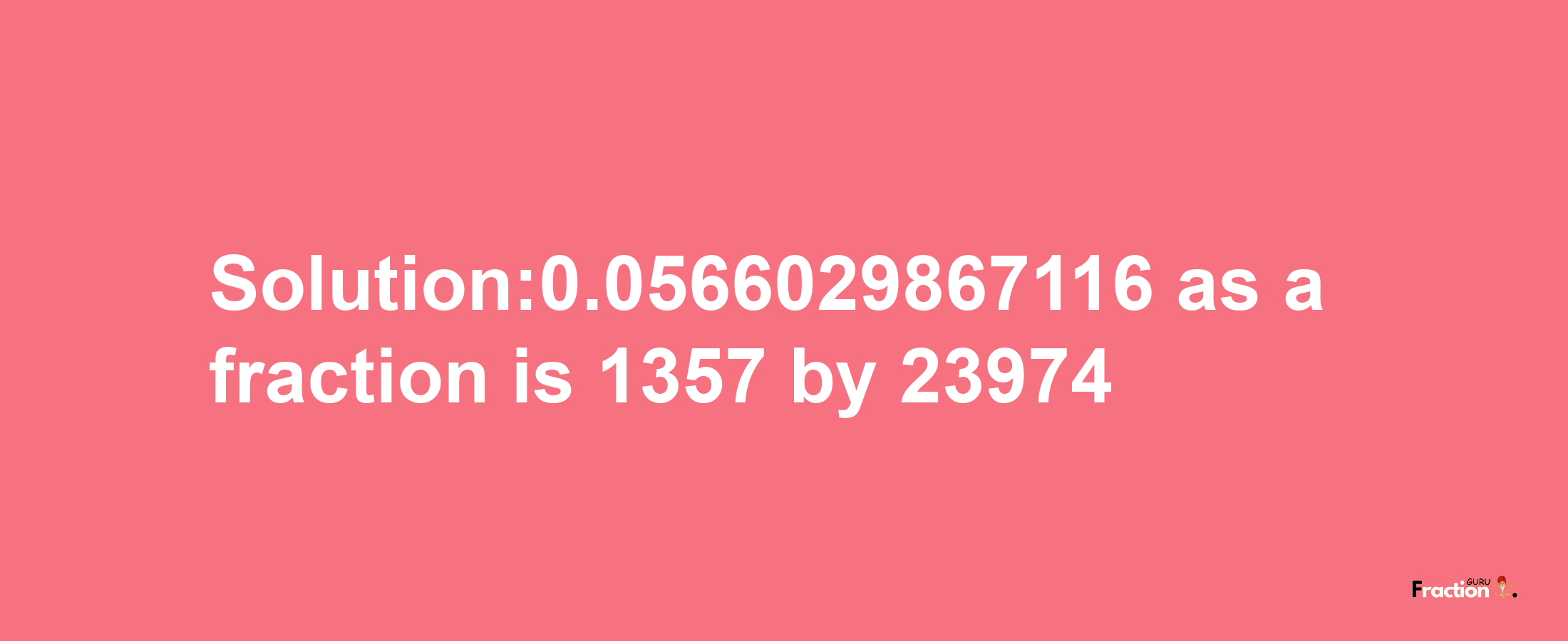 Solution:0.0566029867116 as a fraction is 1357/23974