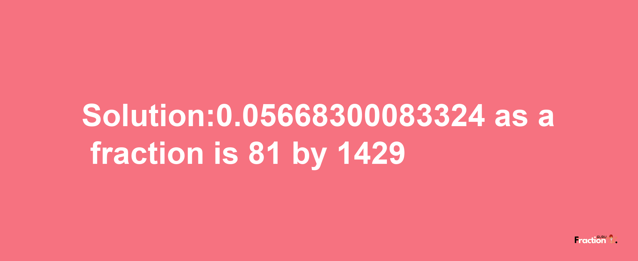 Solution:0.05668300083324 as a fraction is 81/1429