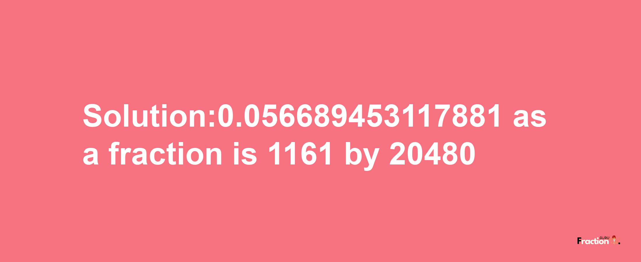 Solution:0.056689453117881 as a fraction is 1161/20480