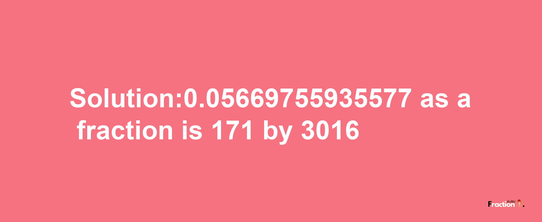 Solution:0.05669755935577 as a fraction is 171/3016