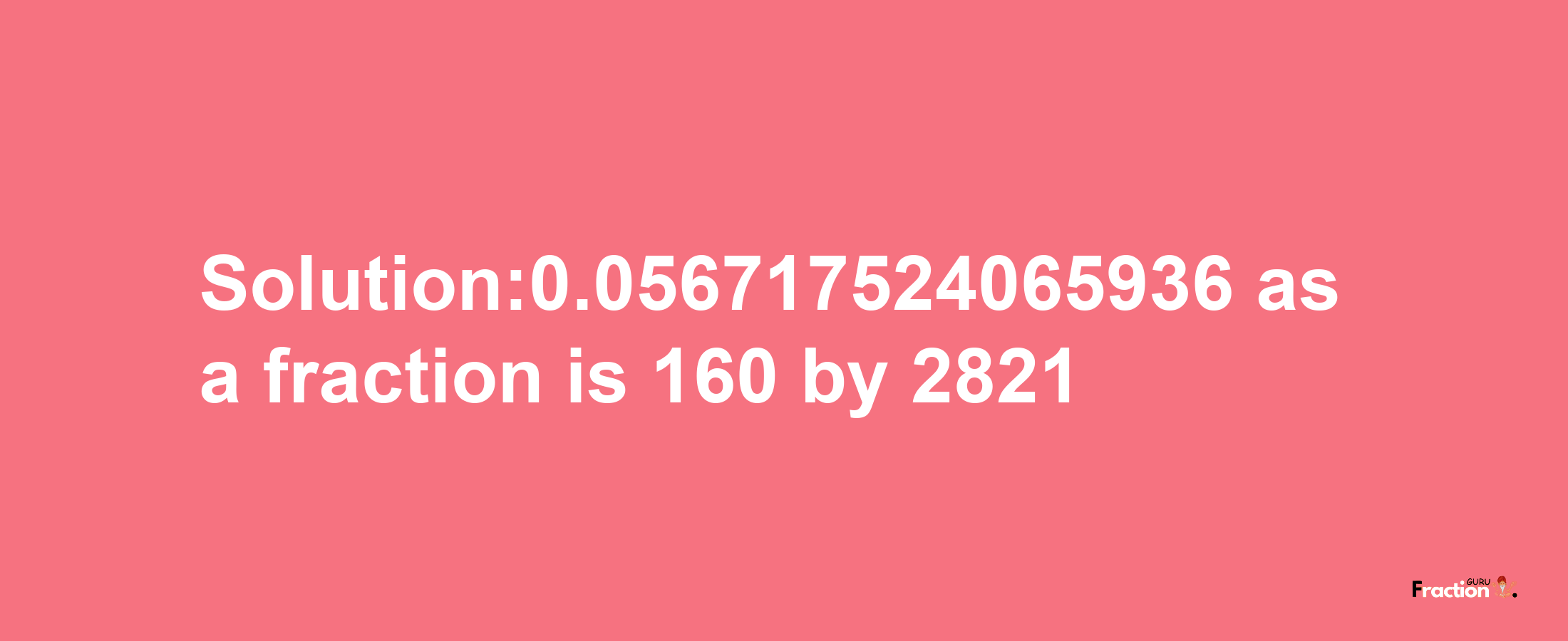 Solution:0.056717524065936 as a fraction is 160/2821