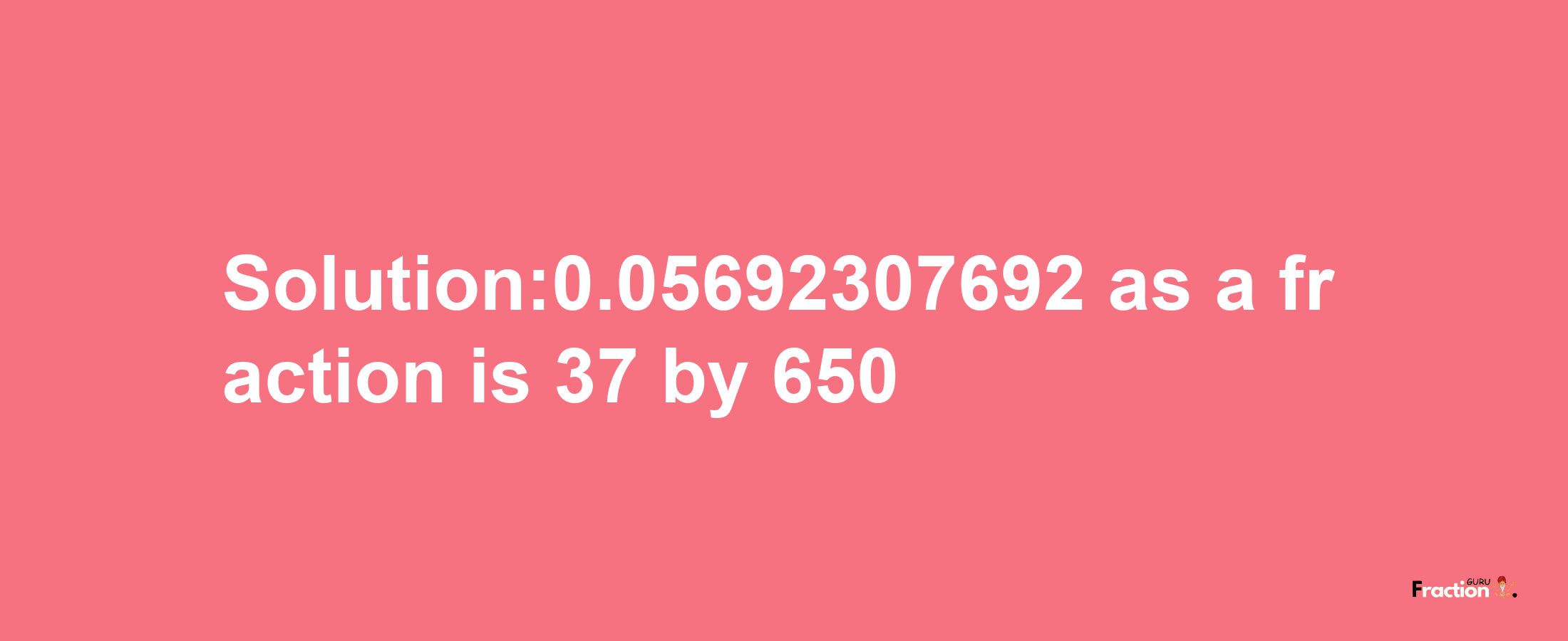 Solution:0.05692307692 as a fraction is 37/650