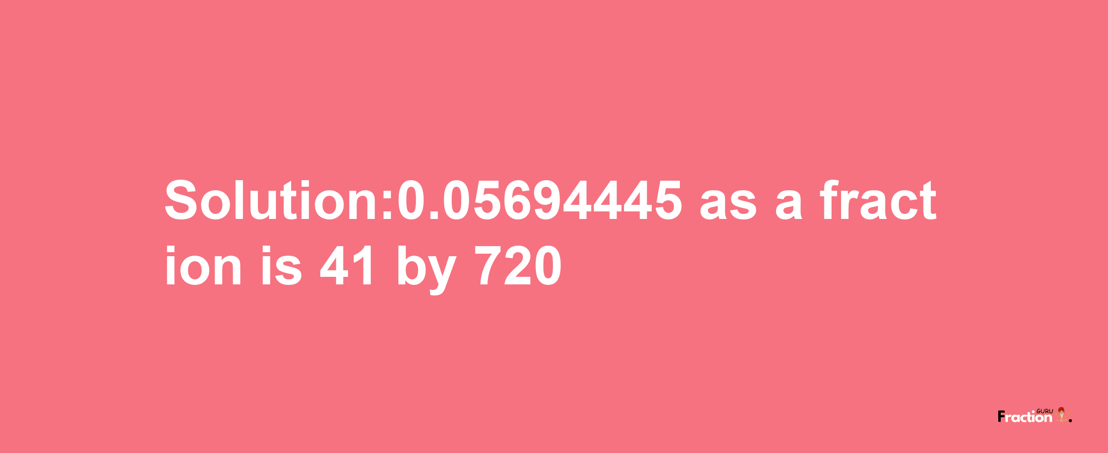 Solution:0.05694445 as a fraction is 41/720