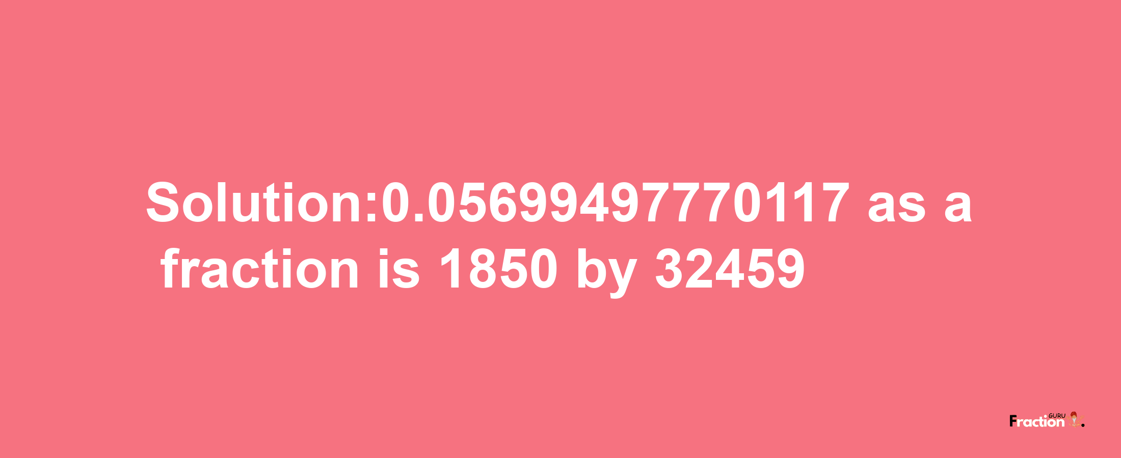 Solution:0.05699497770117 as a fraction is 1850/32459