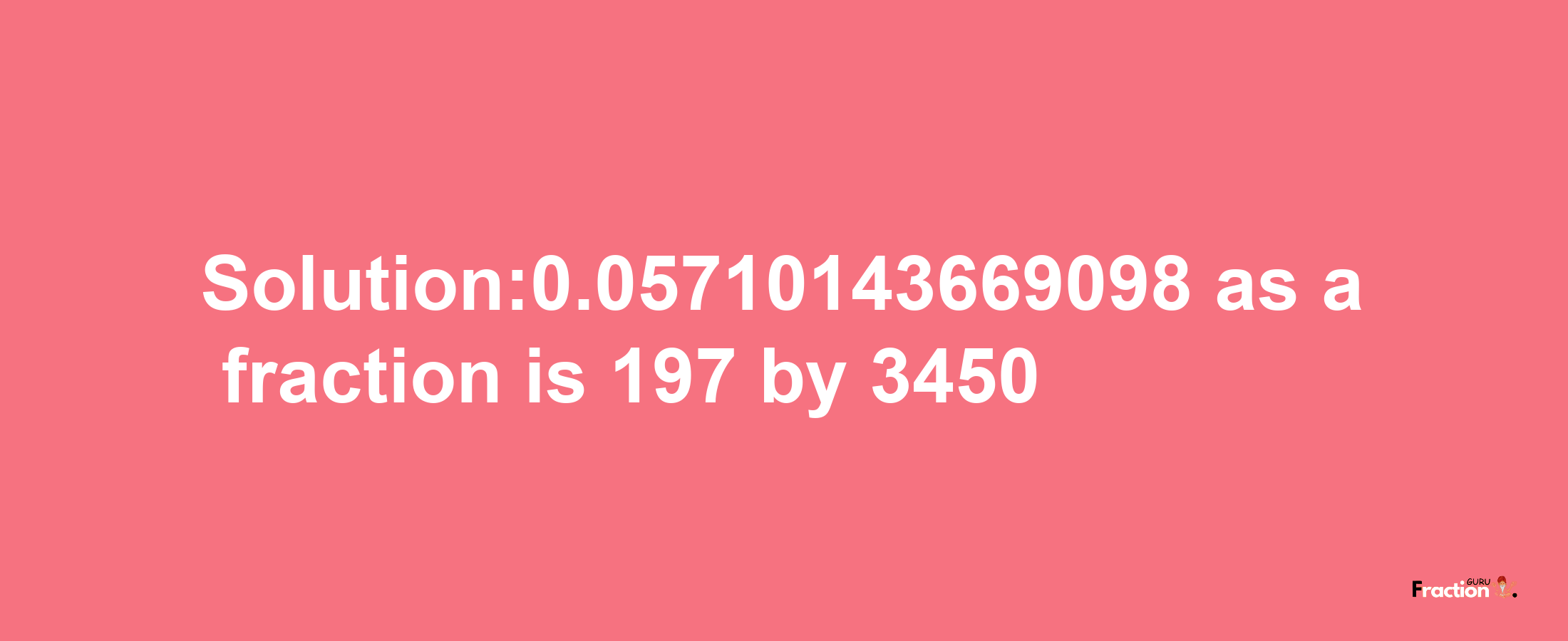 Solution:0.05710143669098 as a fraction is 197/3450